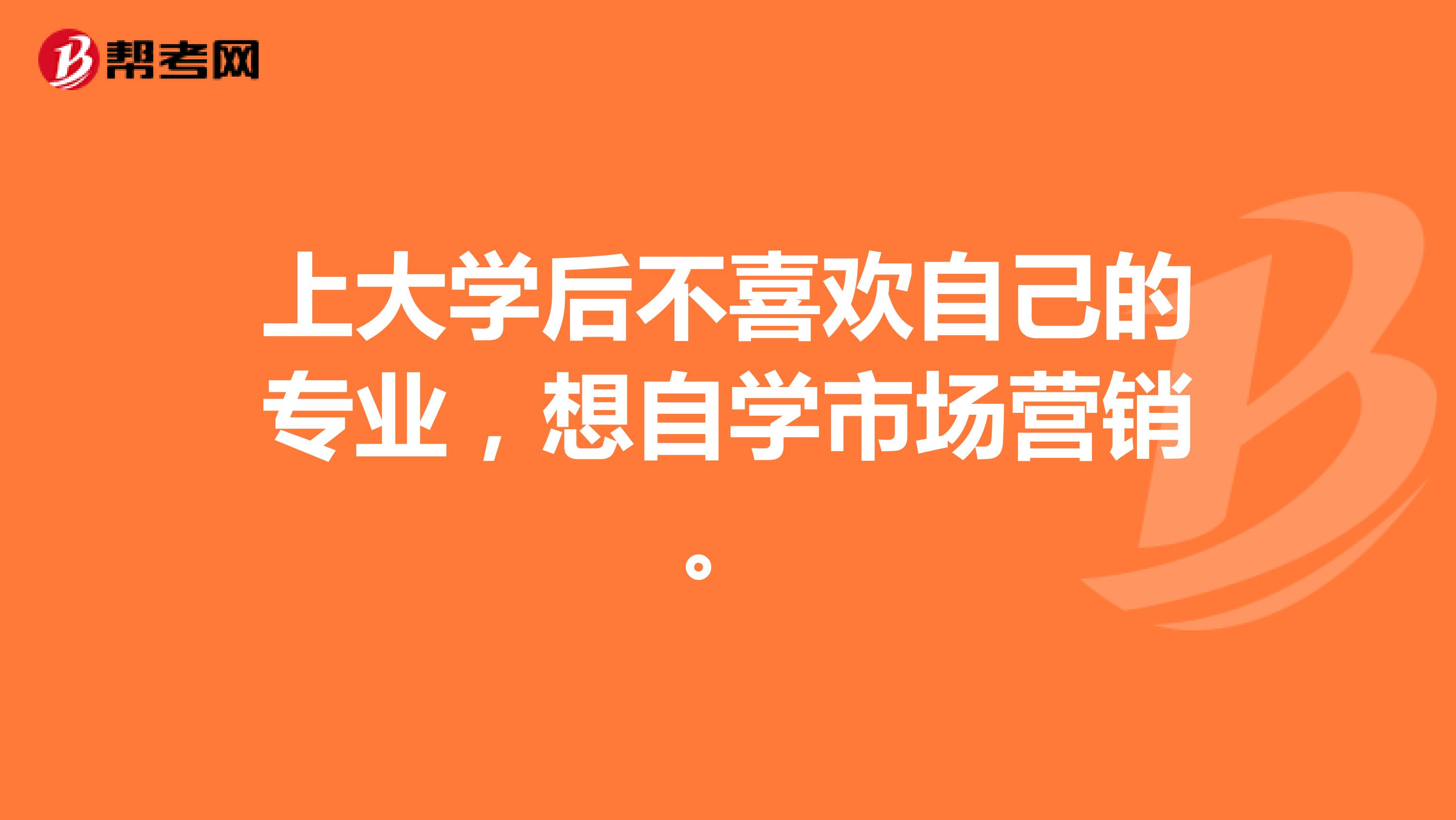 上大学后不喜欢自己的专业，想自学市场营销。