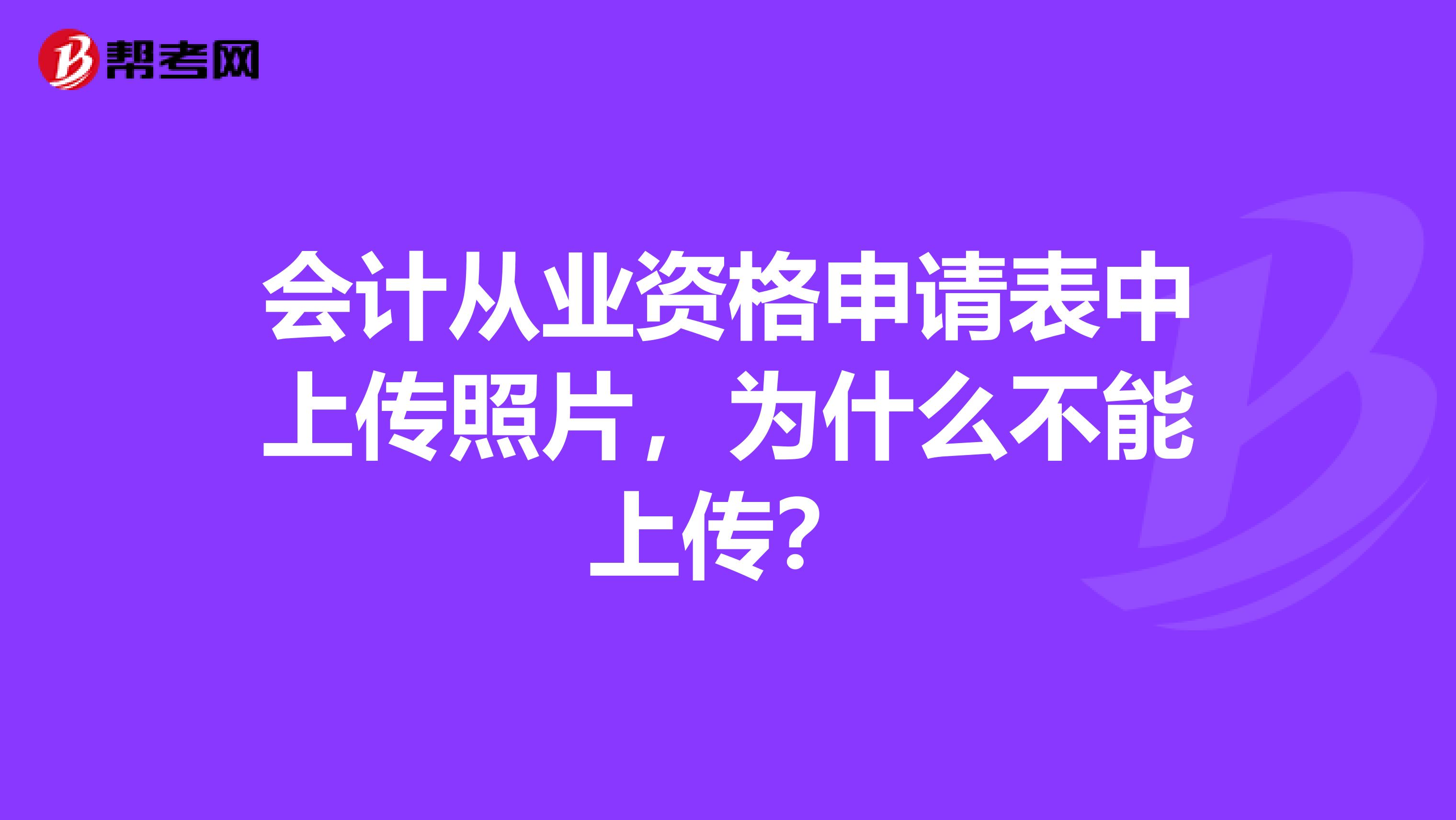 会计从业资格申请表中上传照片，为什么不能上传？