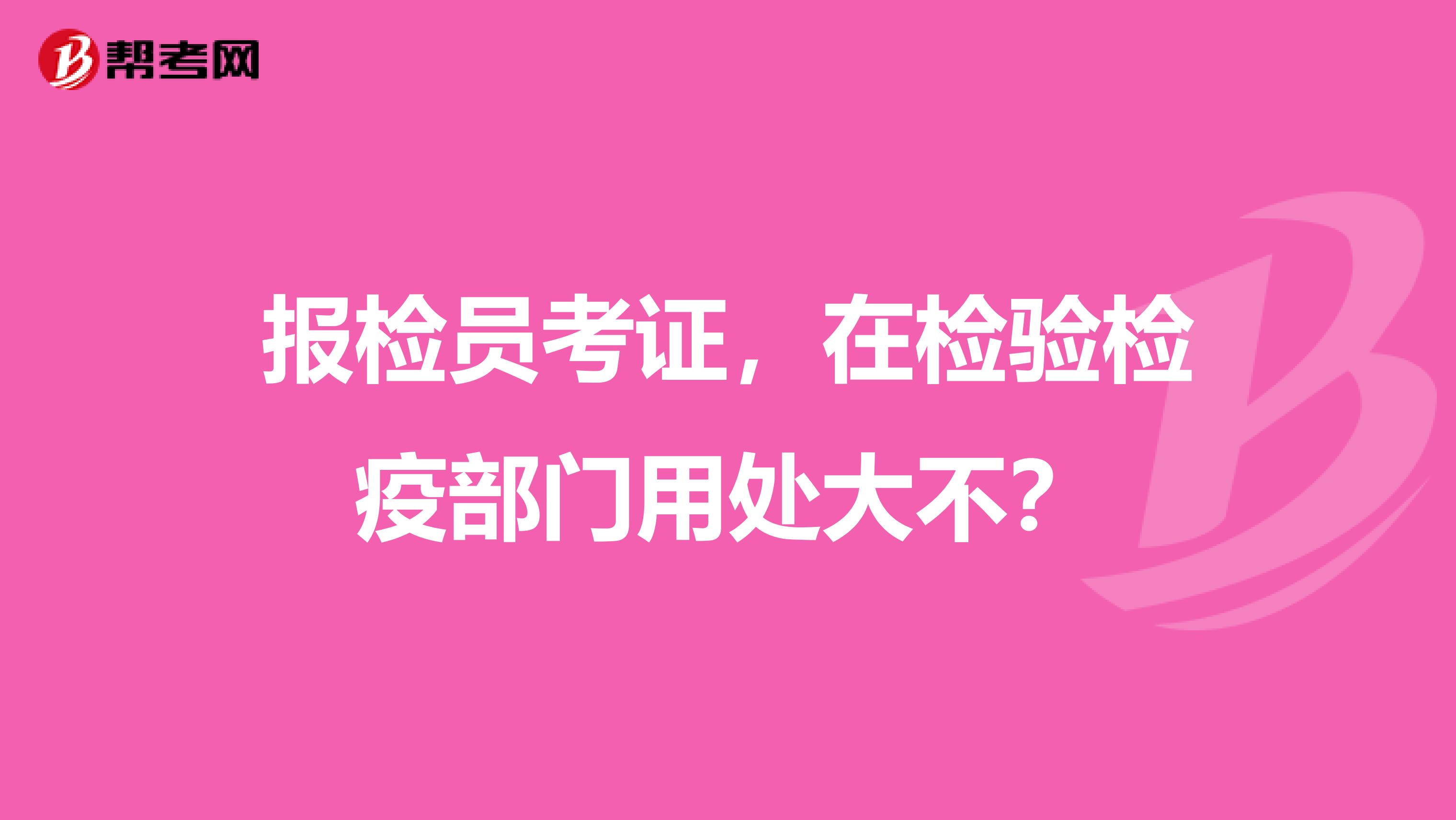 报检员考证，在检验检疫部门用处大不？