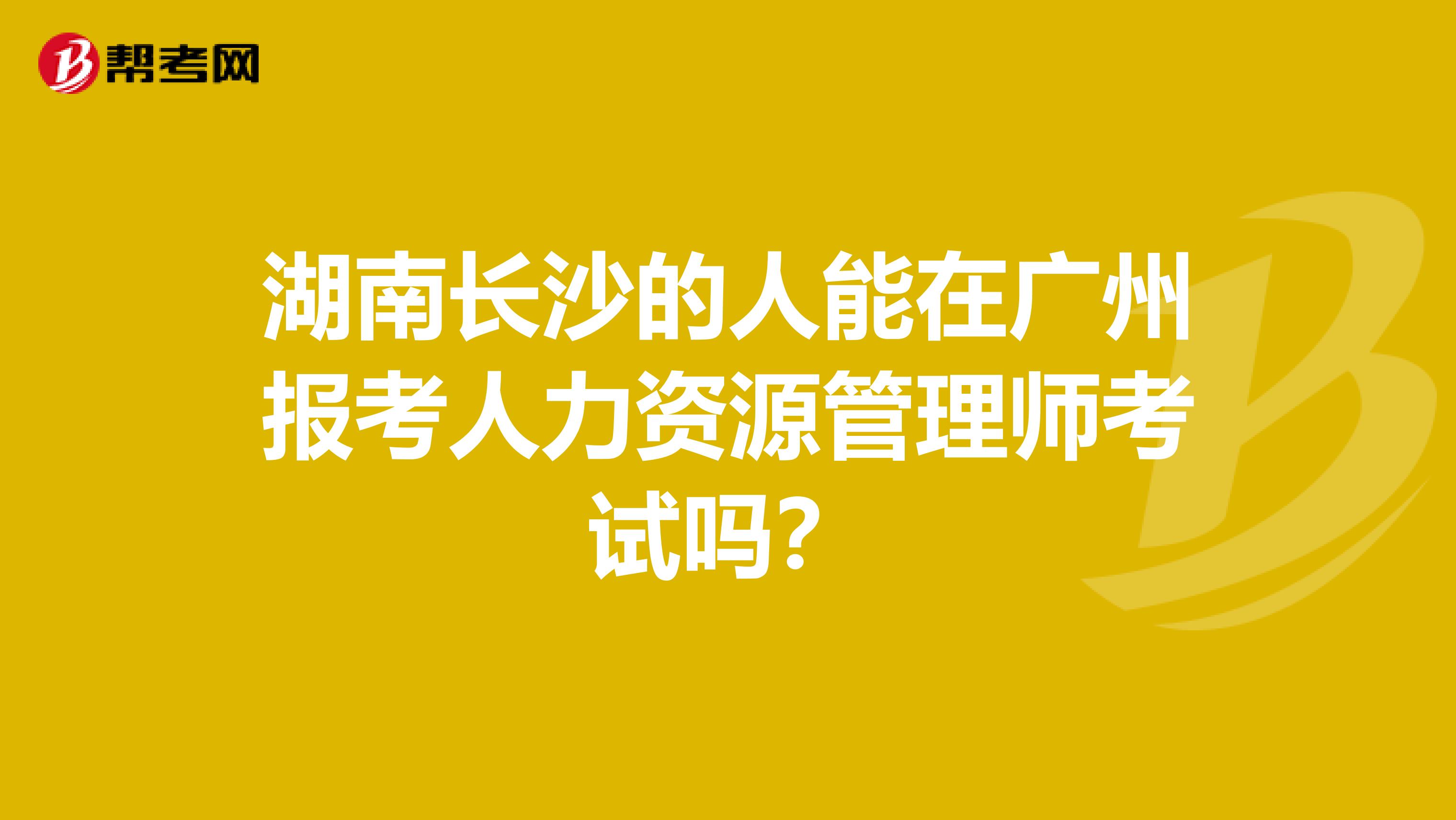 湖南長沙的人能在廣州報考人力資源管理師考試嗎？