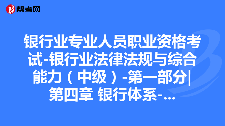 銀行業(yè)專業(yè)人員職業(yè)資格考試-銀行業(yè)法律法規(guī)與綜合能力(中級(jí))-第一部分|第四章 銀行體系-第二節(jié) 銀行業(yè)分類與職能