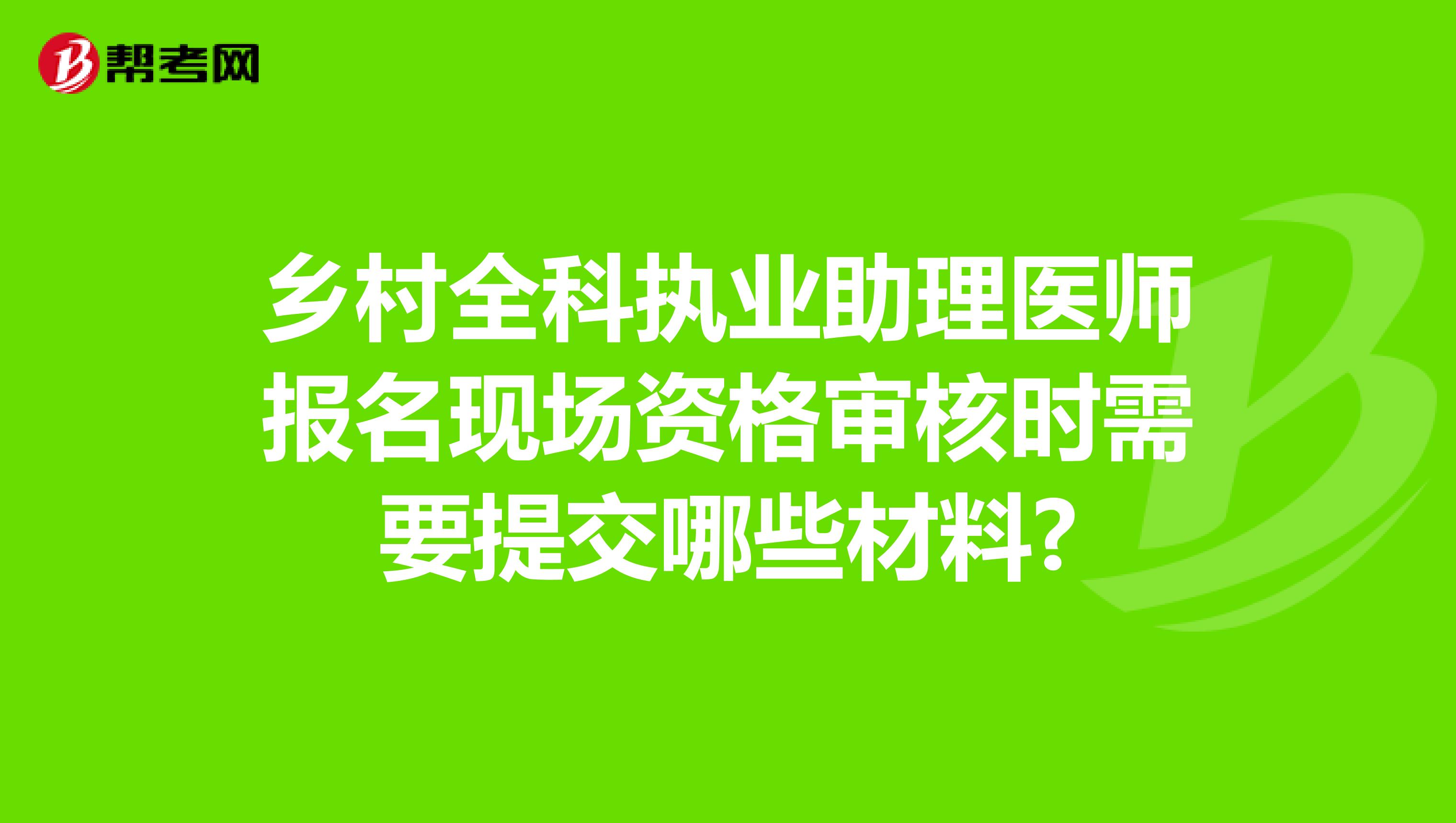 乡村全科执业助理医师报名现场资格审核时需要提交哪些材料?