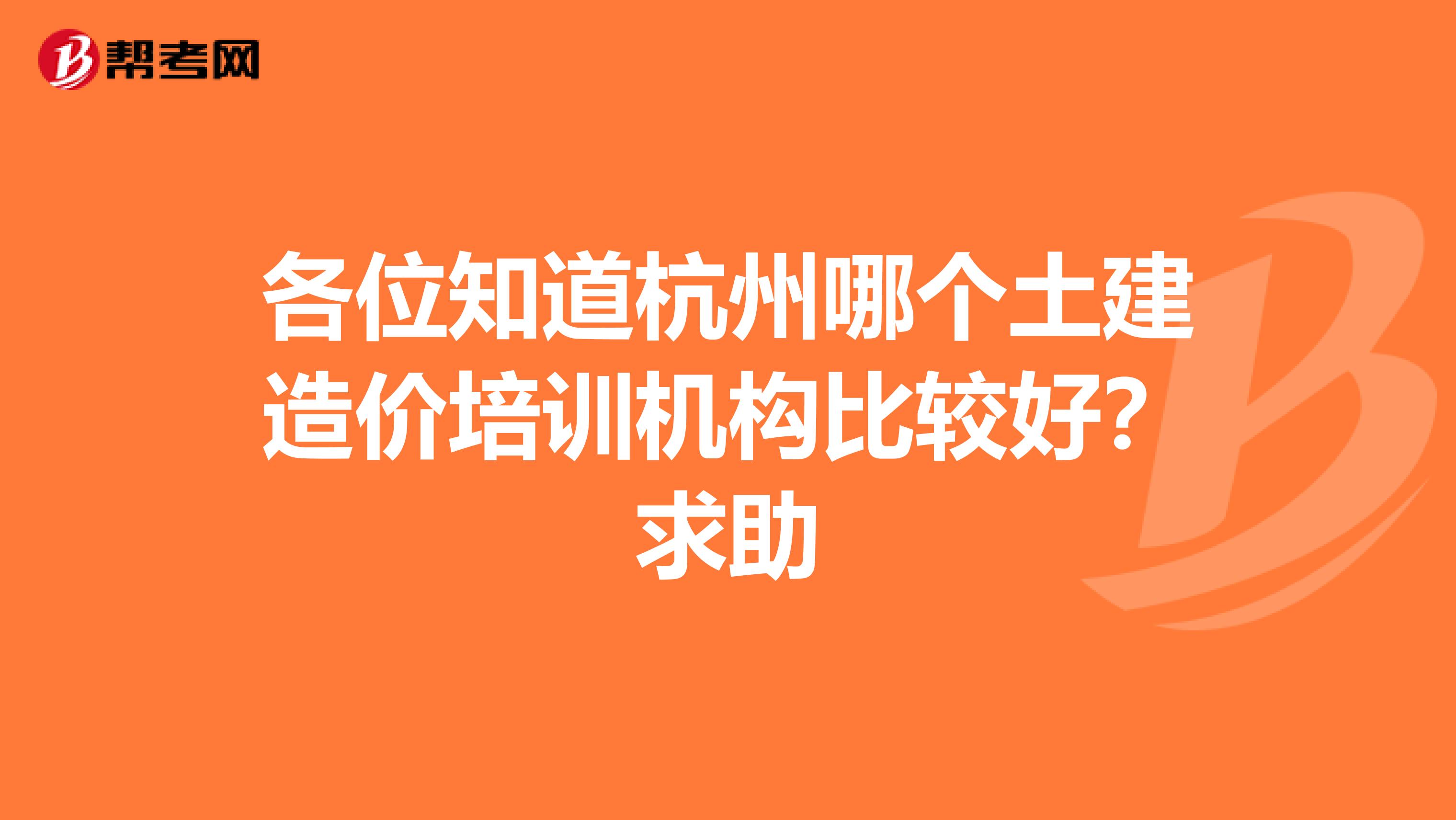 各位知道杭州哪个土建造价培训机构比较好?求助