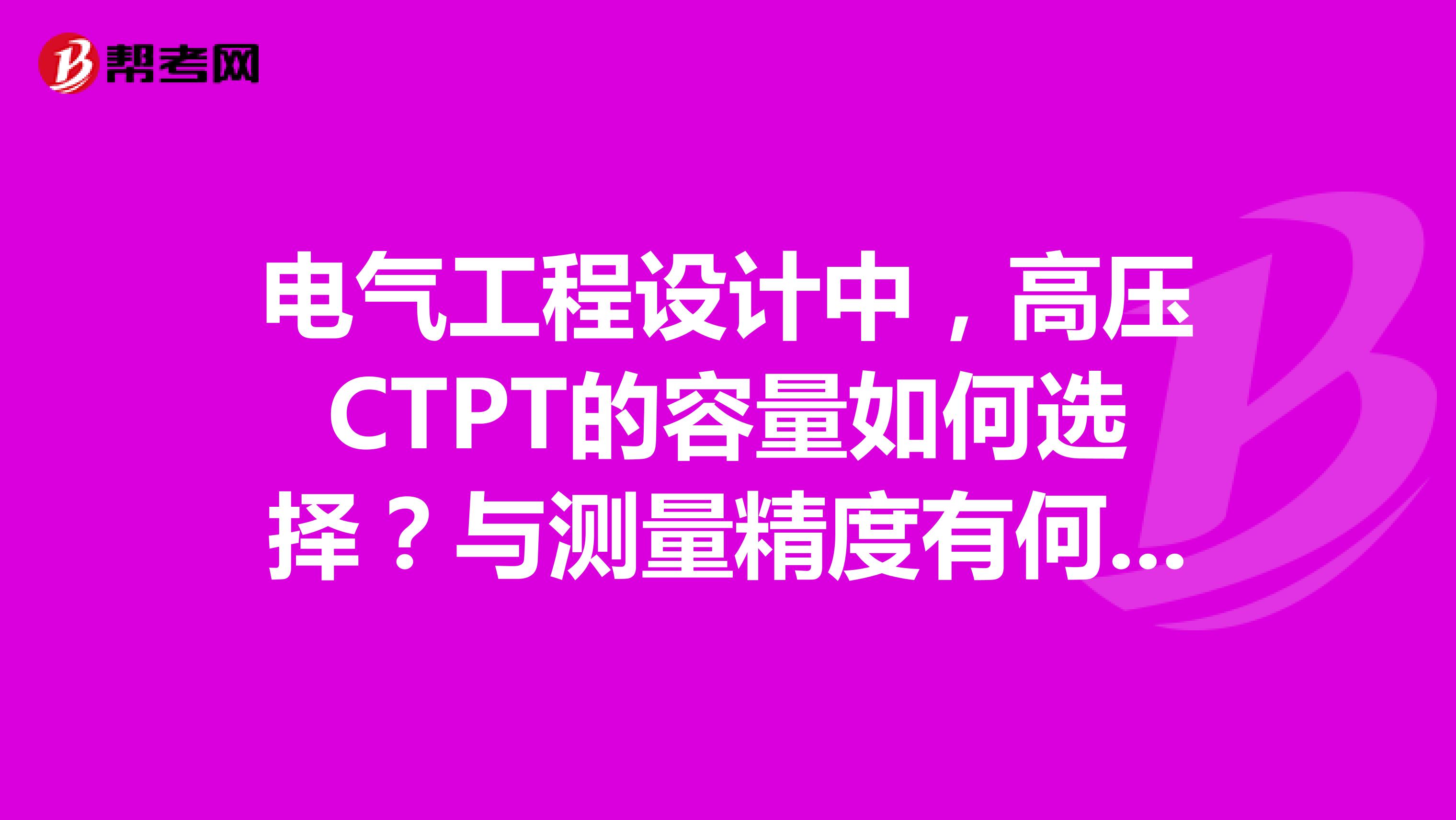 电气工程设计中，高压CTPT的容量如何选择？与测量精度有何关系？