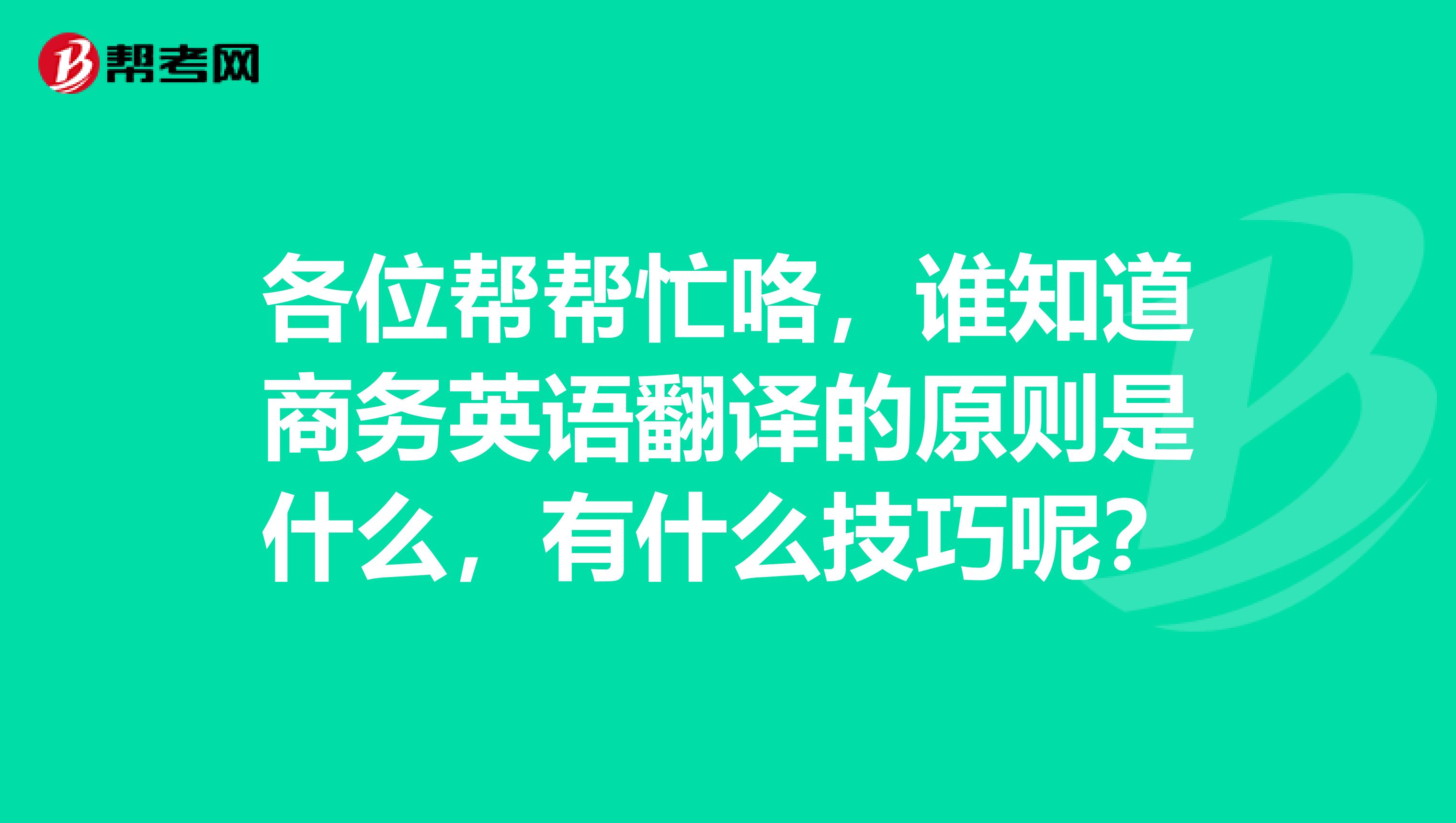 各位帮帮忙咯，谁知道商务英语翻译的原则是什么，有什么技巧呢？