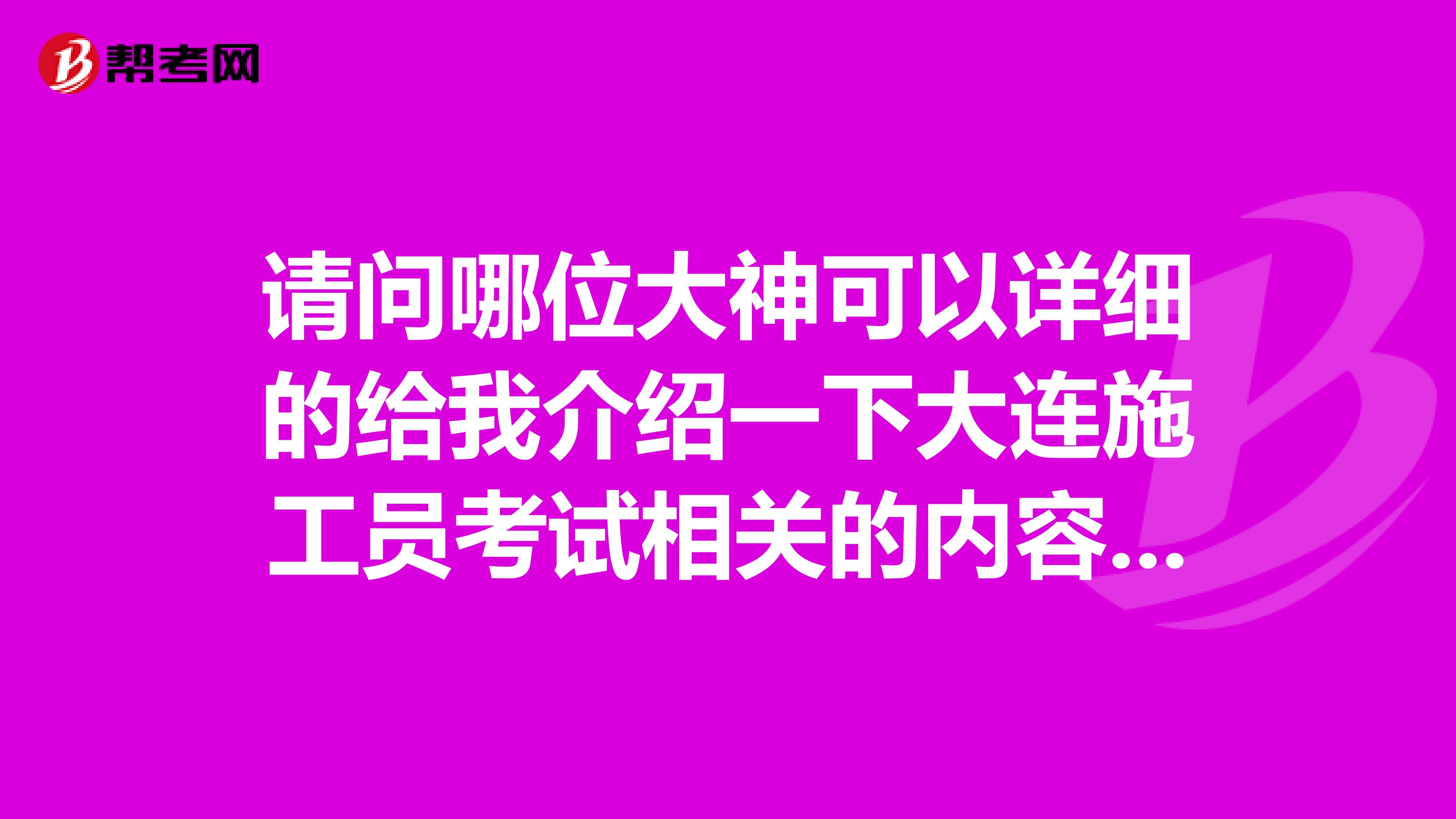 请问哪位大神可以详细的给我介绍一下大连施工员考试相关的内容，万分感激么么哒