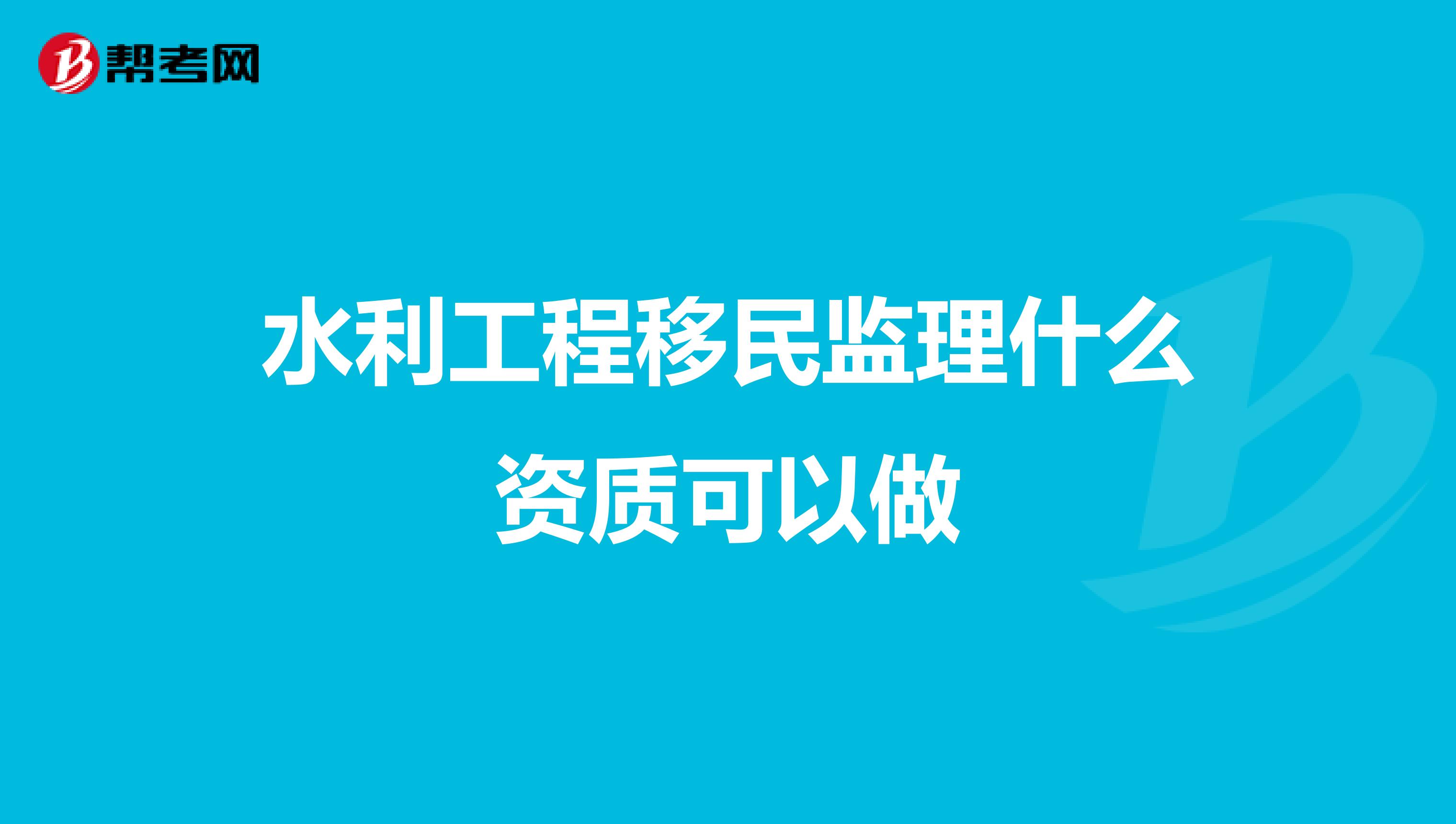 水利工程移民监理什么资质可以做