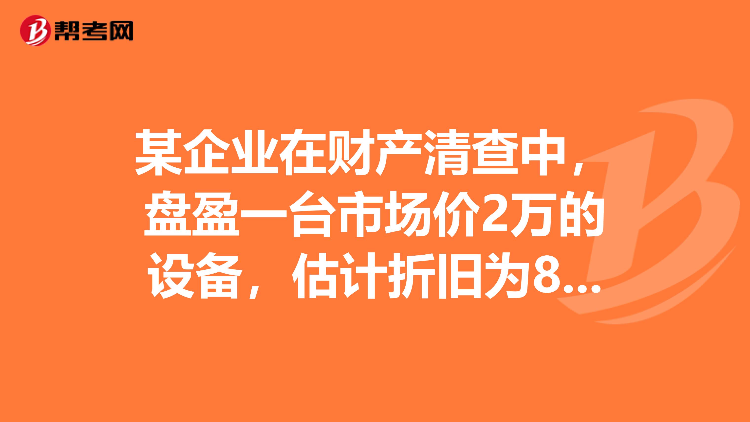 某企业在财产清查中，盘盈一台市场价2万的设备，估计折旧为8千元，怎么做固定资产帐务处理？