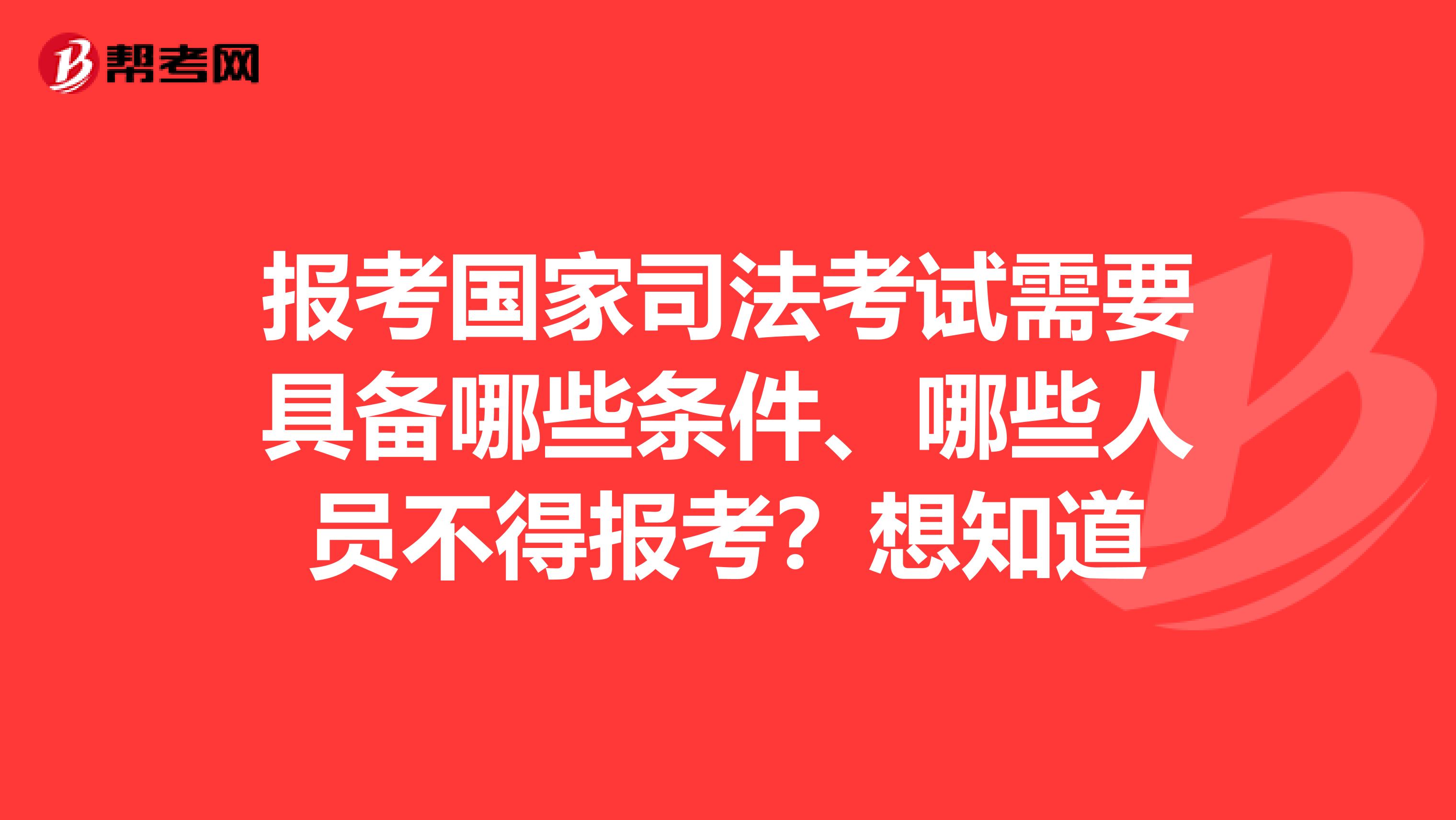 报考国家司法考试需要具备哪些条件、哪些人员不得报考?想知道