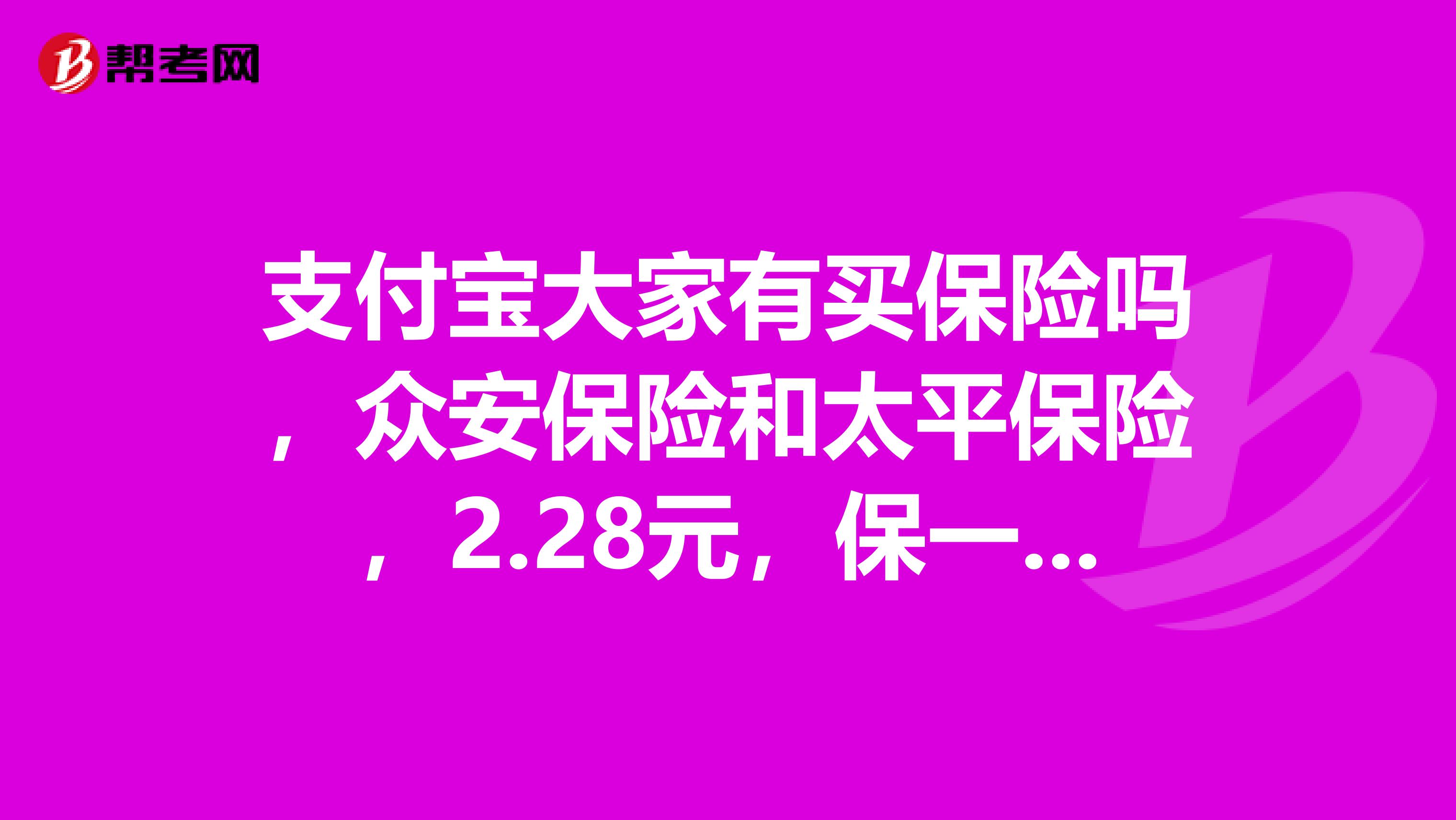 支付宝大家有买保险吗，众安保险和太平保险，2.28元，保一年，无限次赔付的那种