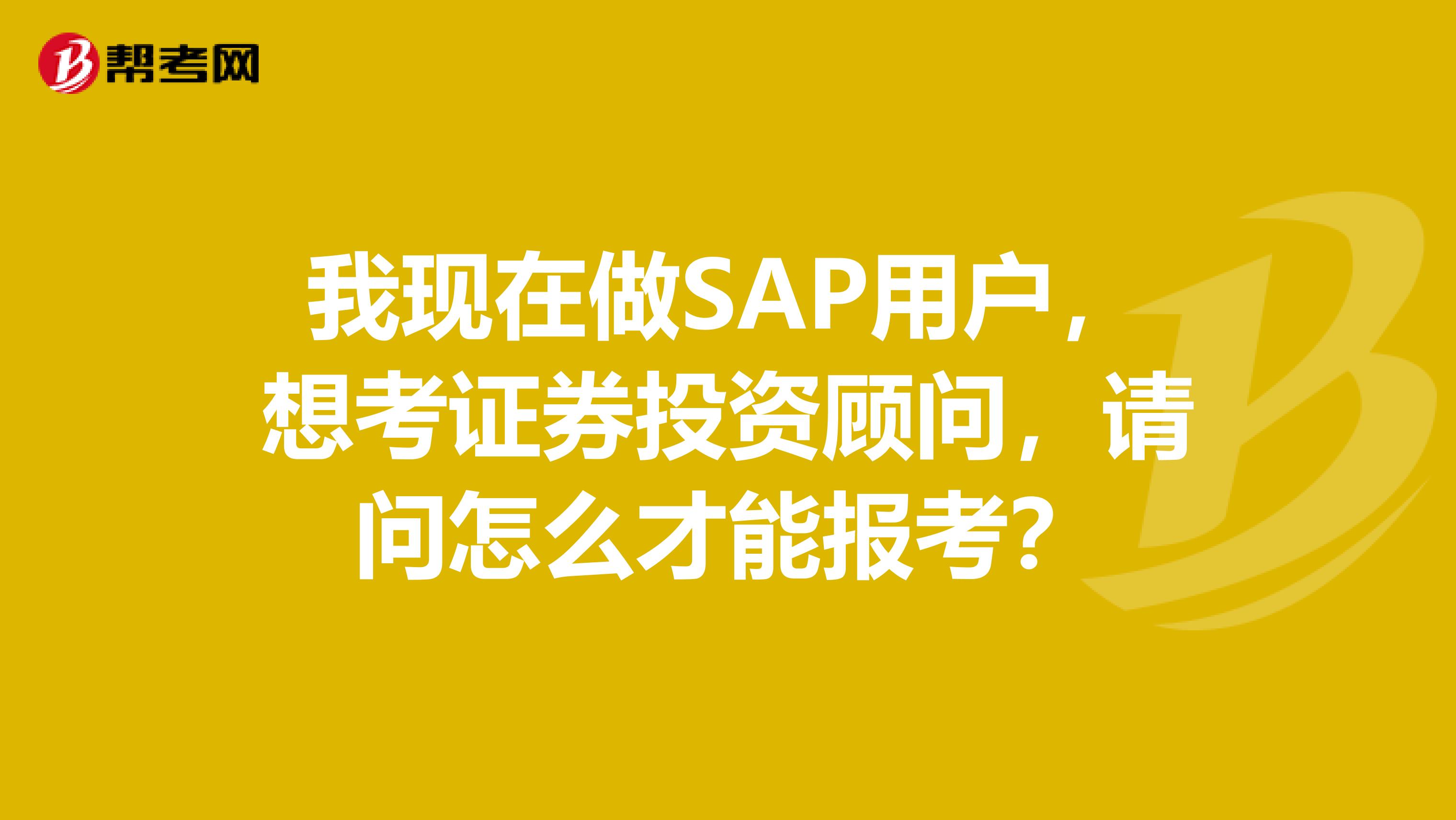 我现在做SAP用户,想考证券投资顾问,请问怎么才能报考?