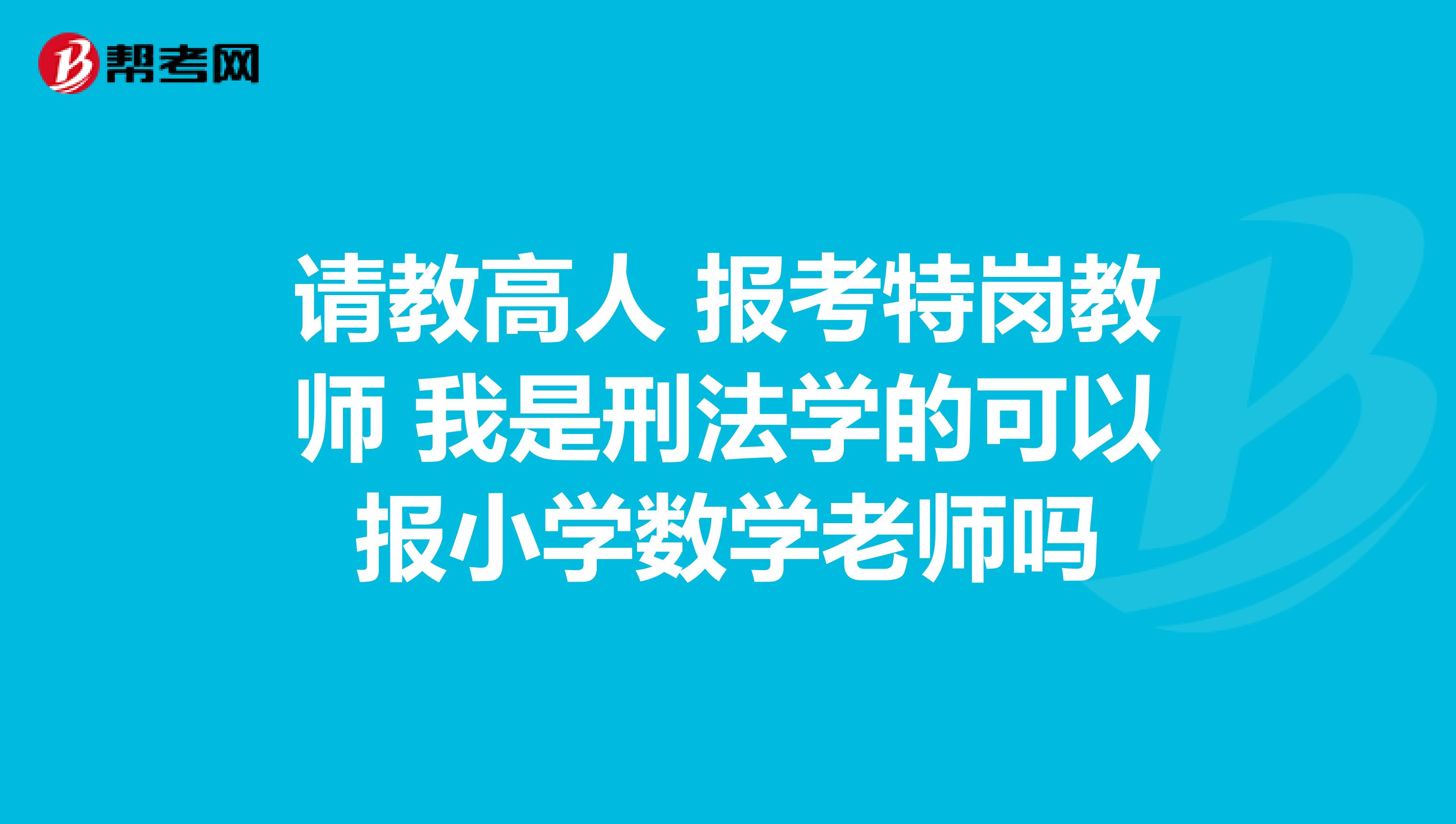 请教高人 报考特岗教师 我是刑法学的可以报小学数学老师吗