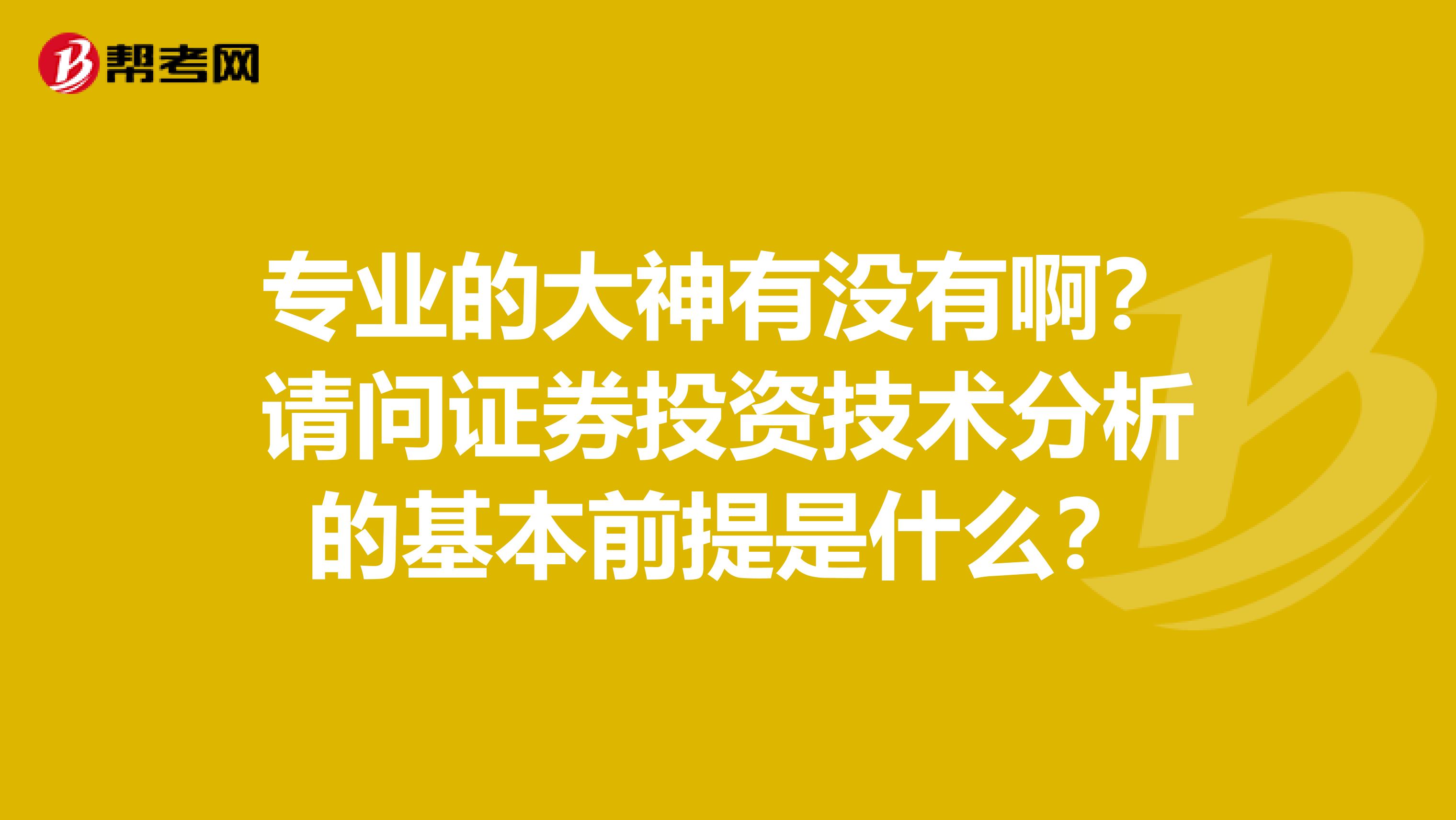 专业的大神有没有啊？请问证券投资技术分析的基本前提是什么？