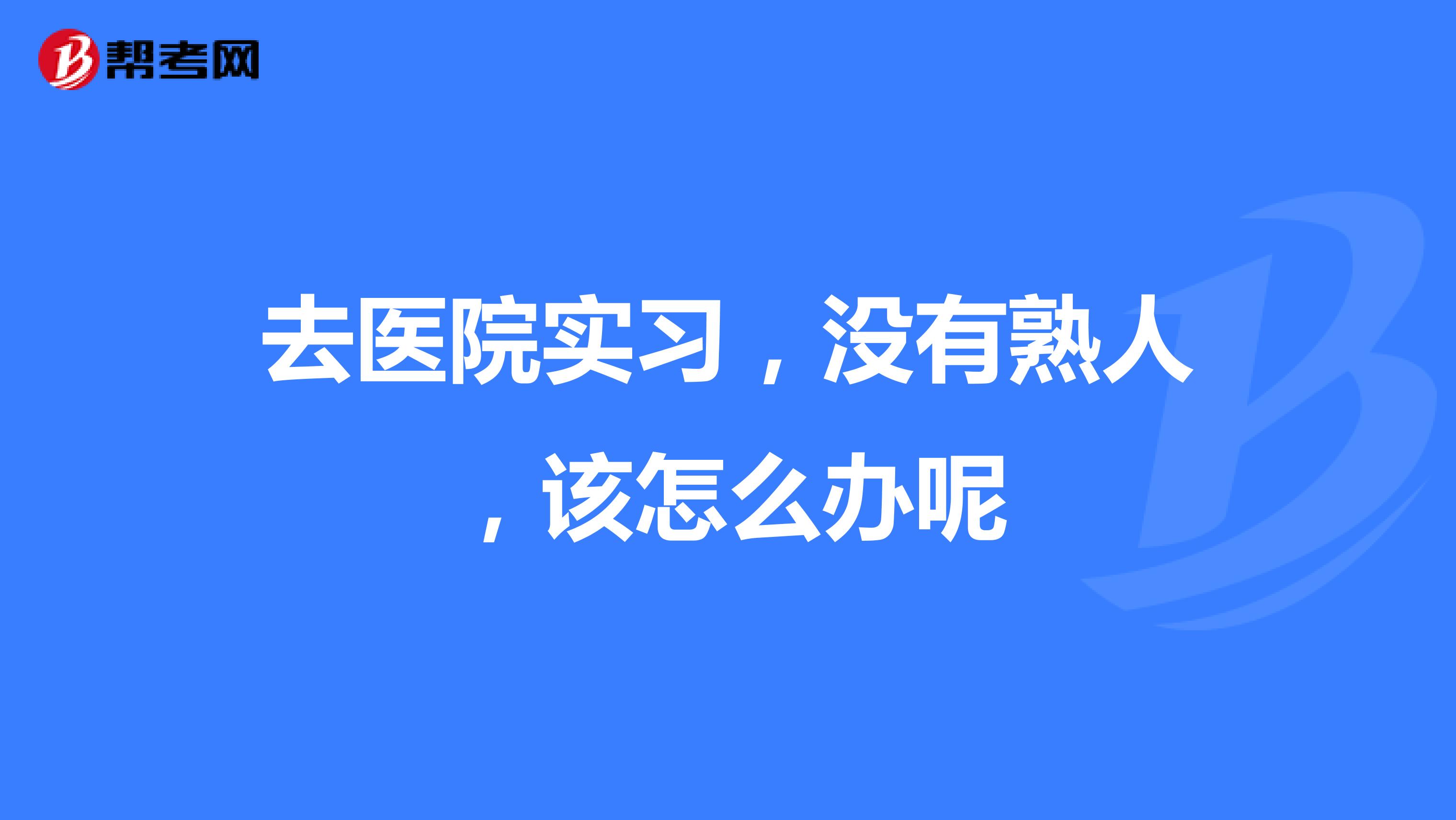 去医院实习,没有熟人,该怎么办呢