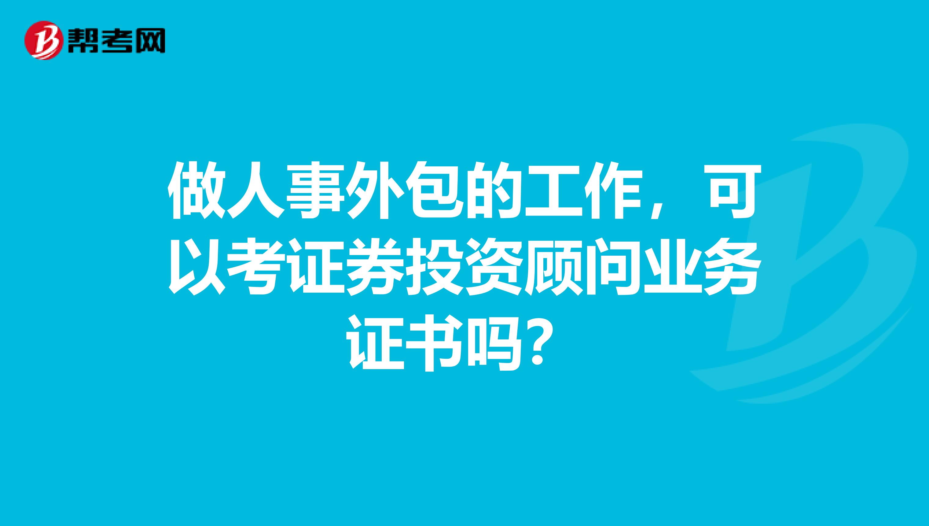 做人事外包的工作，可以考證券投資顧問業務證書嗎？