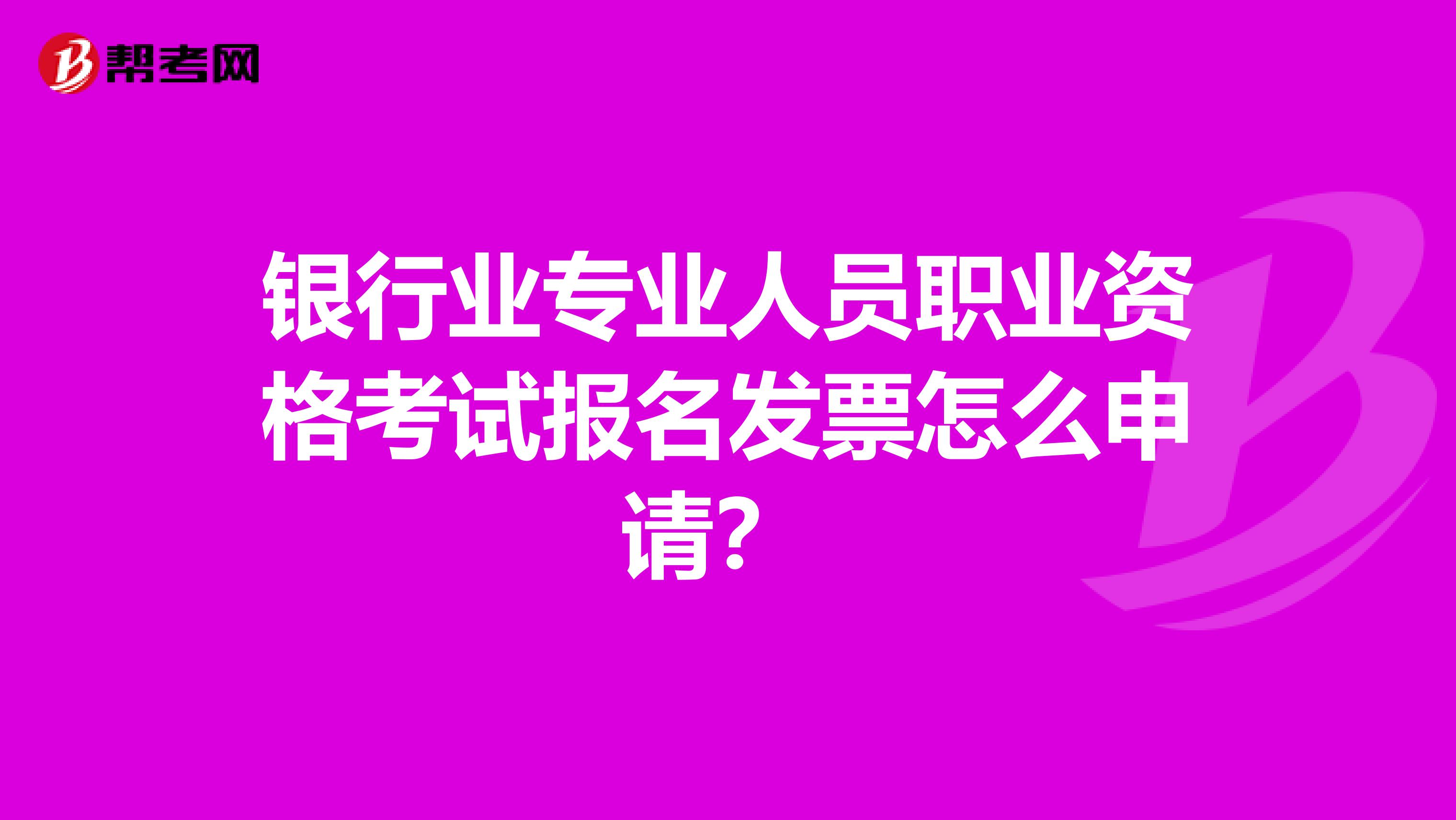 银行业专业人员职业资格考试报名发票怎么申请?