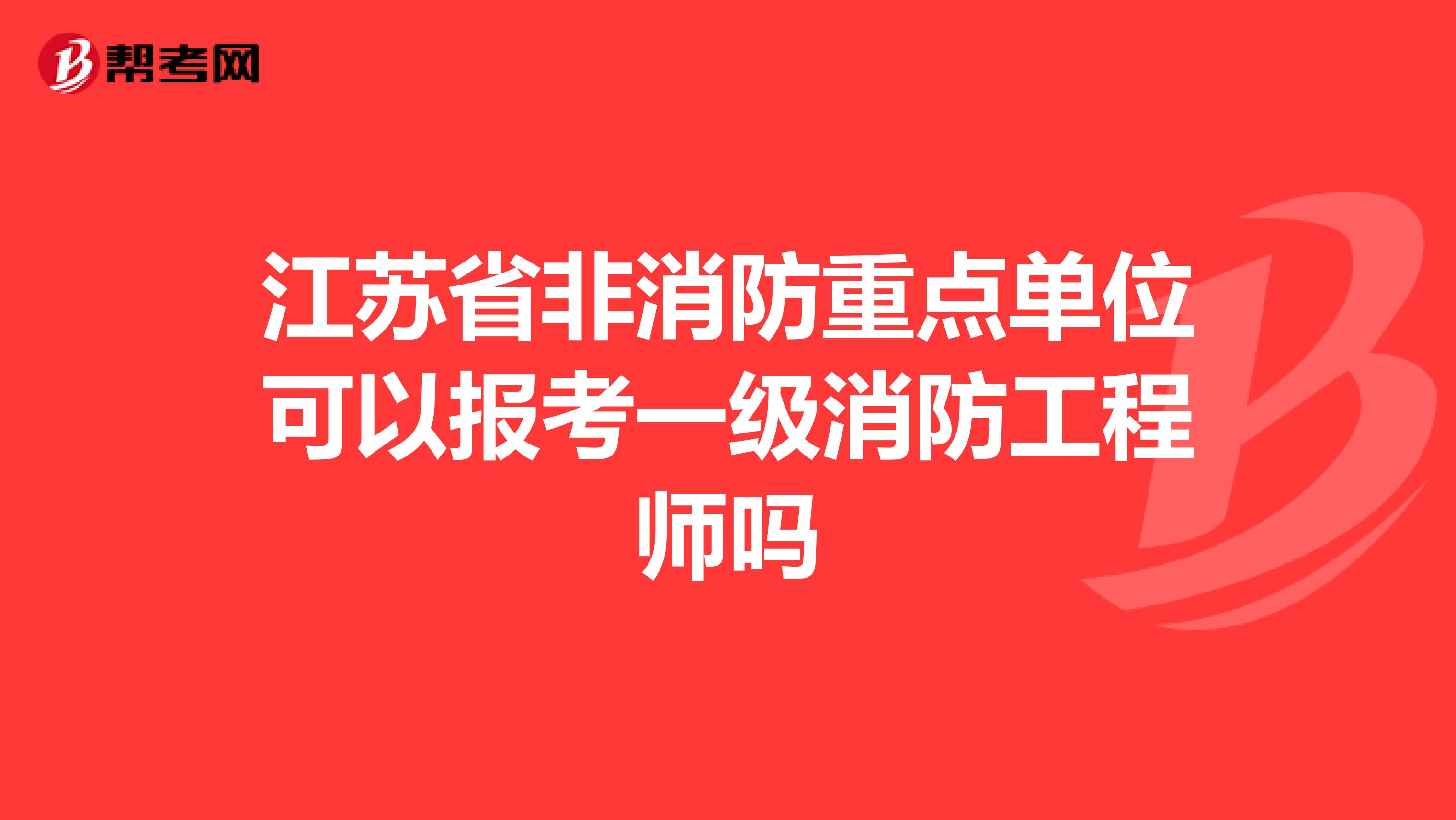 江苏省非消防重点单位可以报考一级消防工程师吗