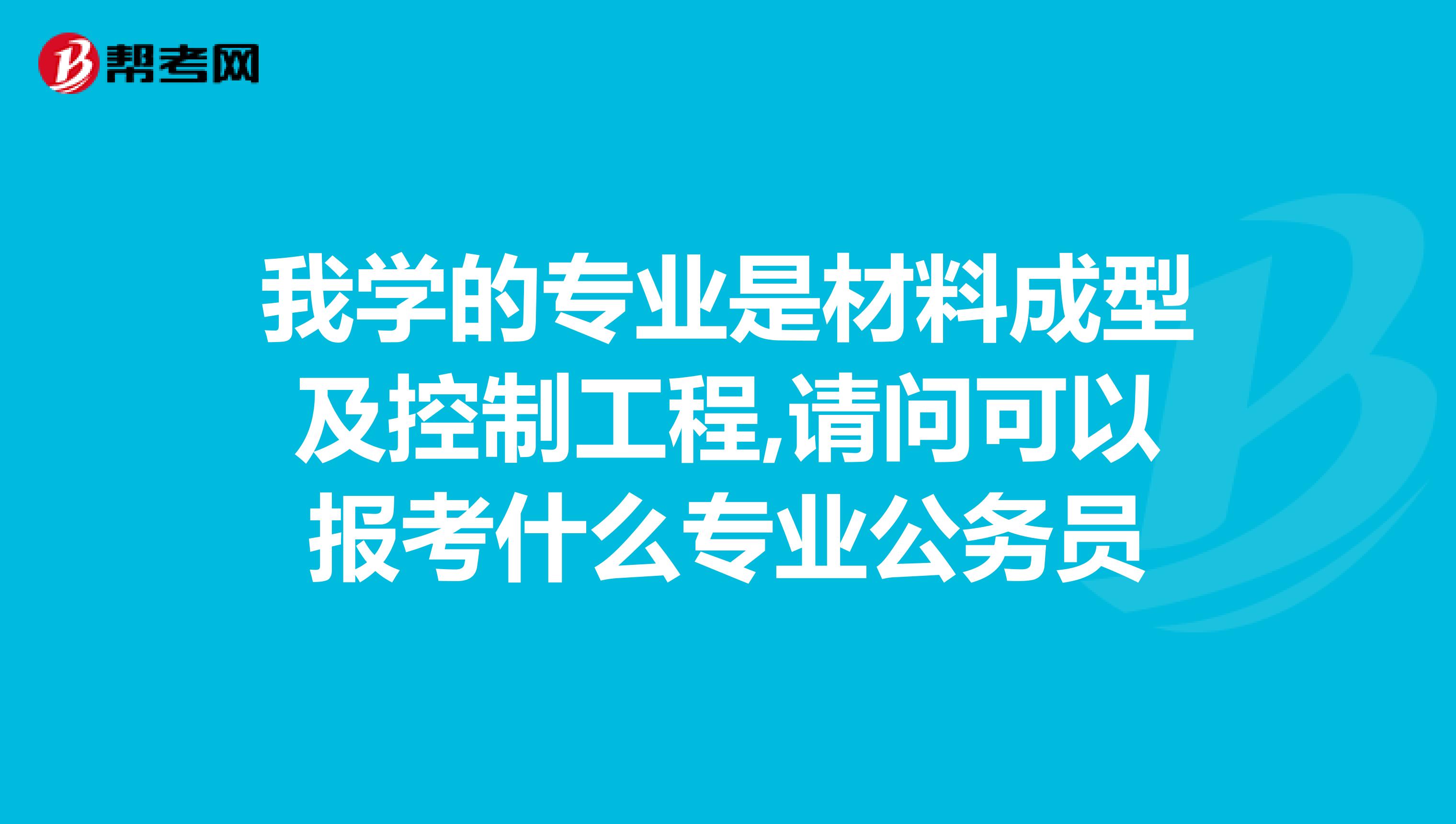 我学的专业是材料成型及控制工程,请问可以报考什么专业公务员