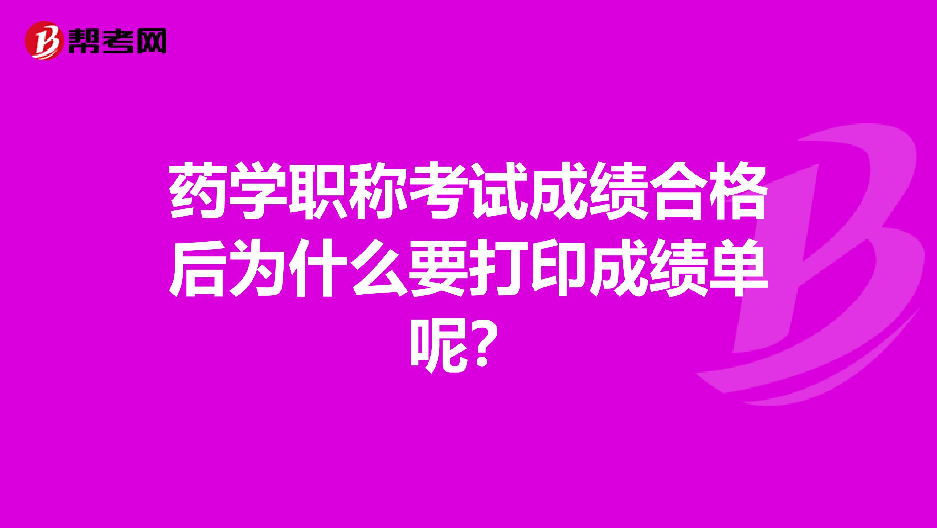 药学职称考试成绩合格后为什么要打印成绩单呢?