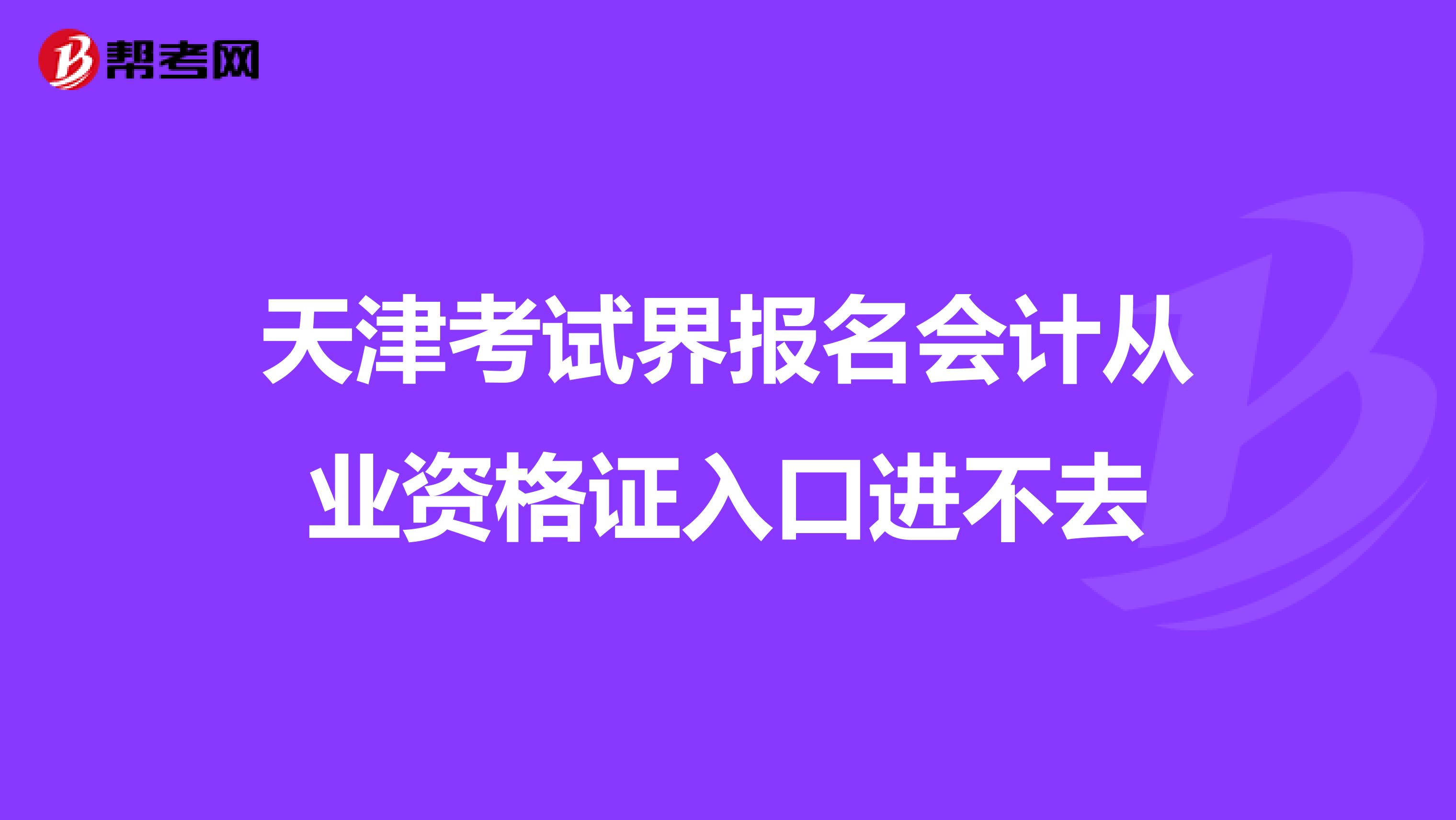 天津考试界报名会计从业资格证入口进不去