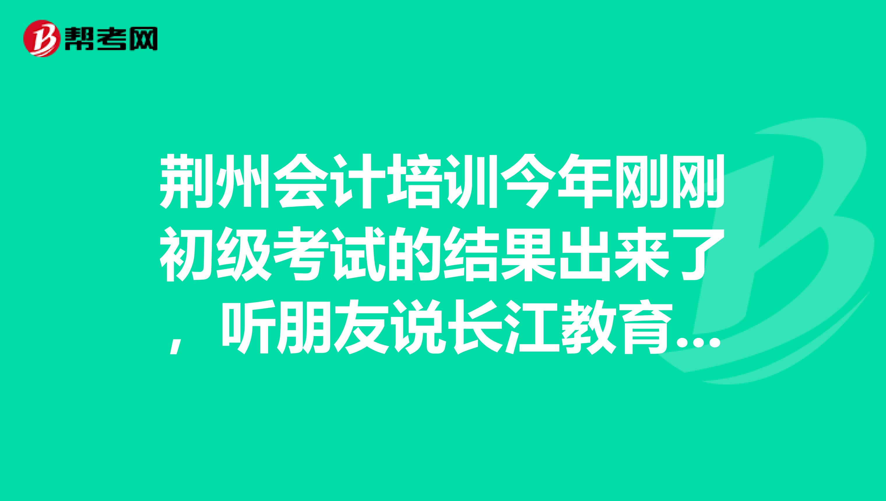 荆州会计培训今年刚刚初级考试的结果出来了,听朋友说长江教育会计培训的合格率高达百分之八十,他们怎么那么高啊?心痒痒,我也想去学了