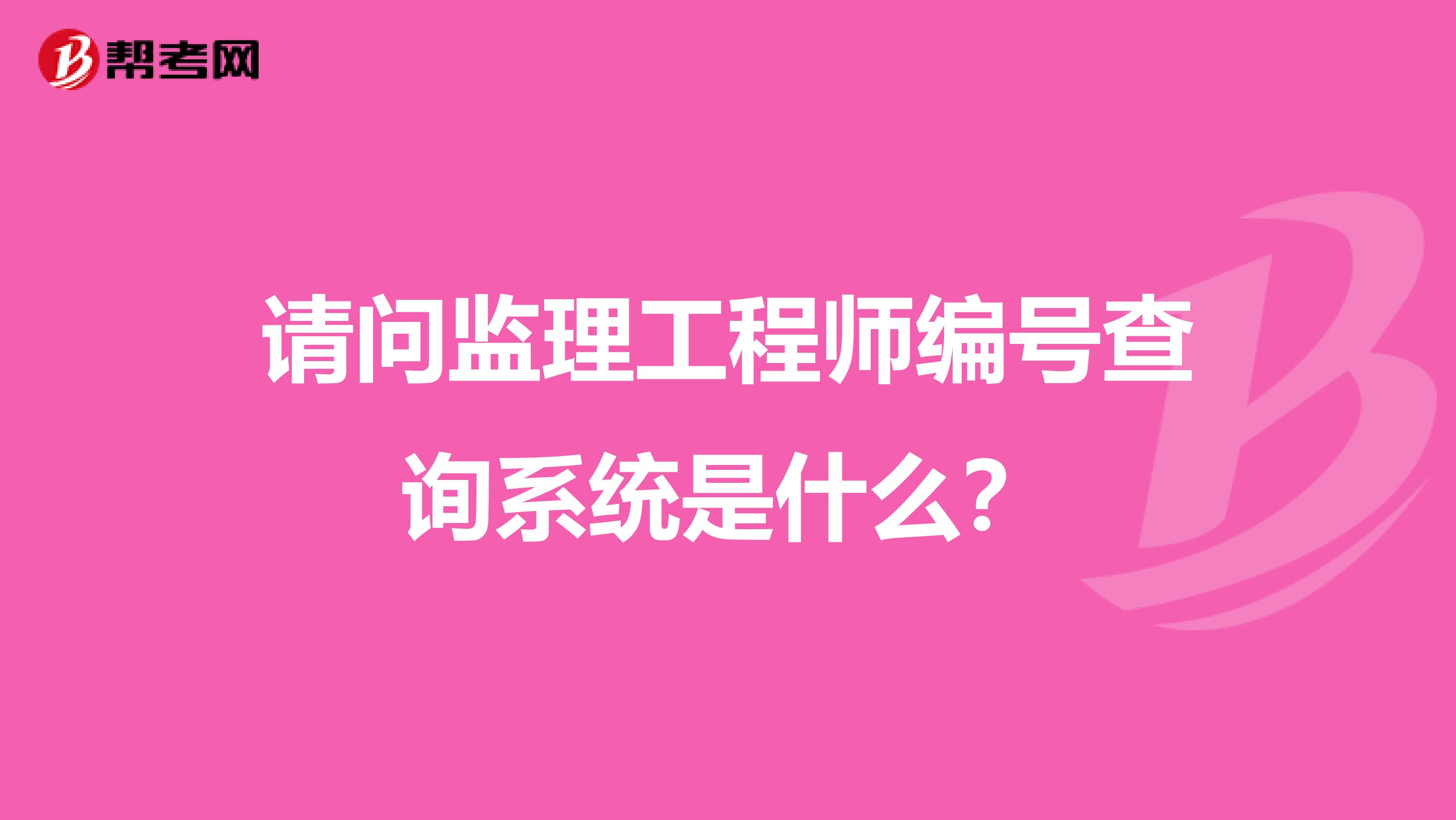 请问监理工程师编号查询系统是什么？