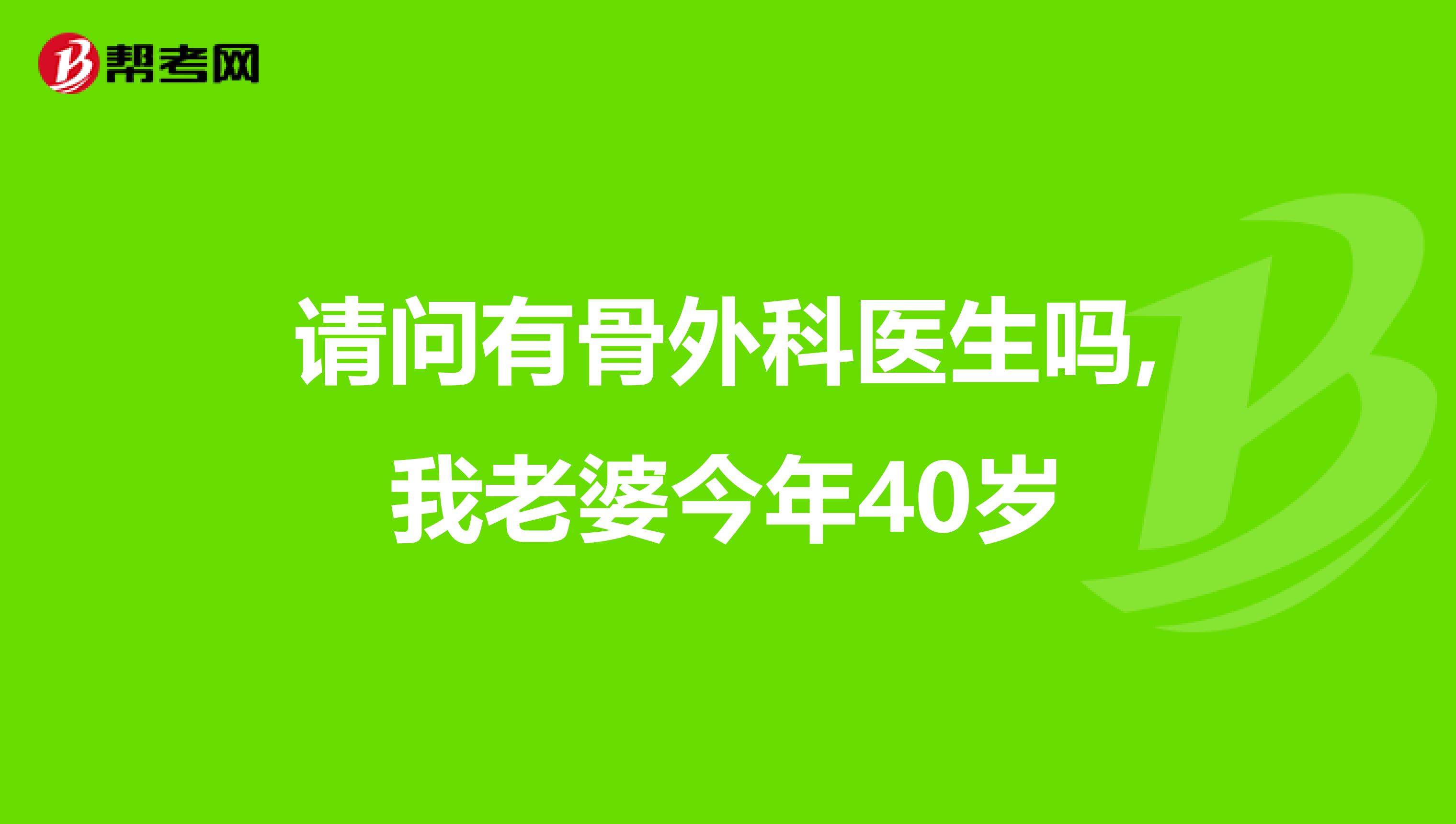 请问有骨外科医生吗,我老婆今年40岁