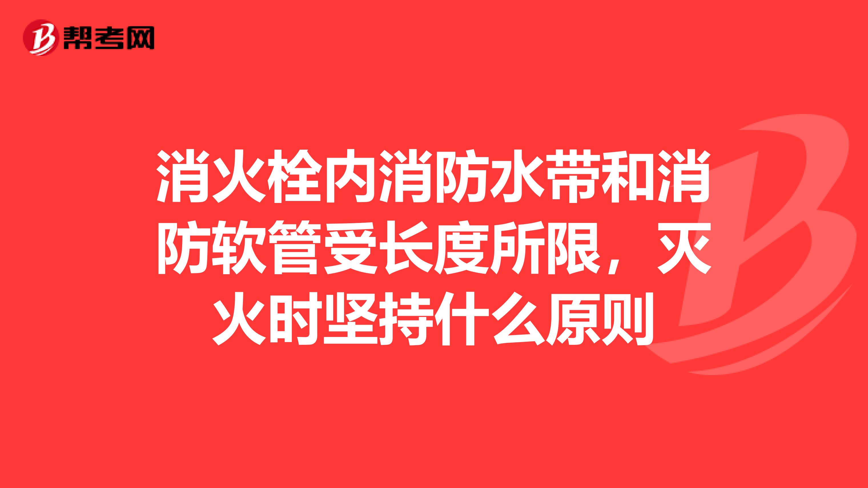 消火栓内消防水带和消防软管受长度所限，灭火时坚持什么原则