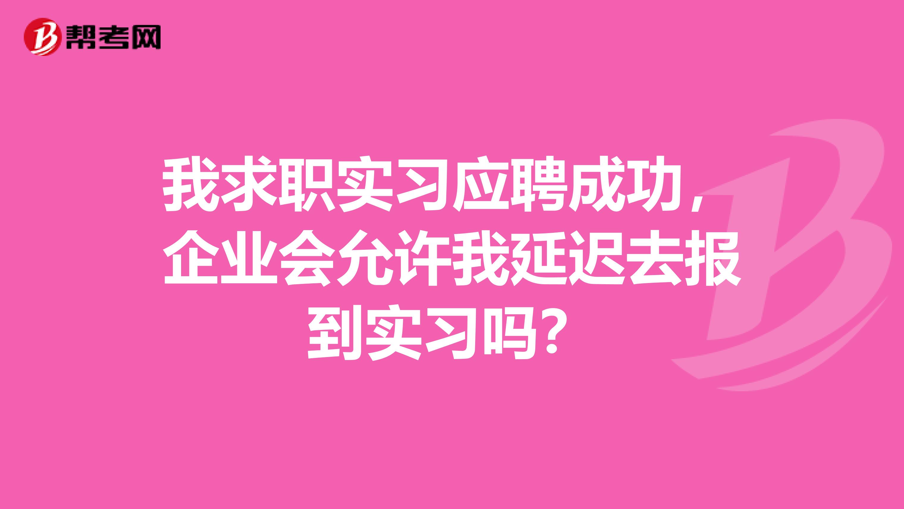 我求职实习应聘成功，企业会允许我延迟去报到实习吗？