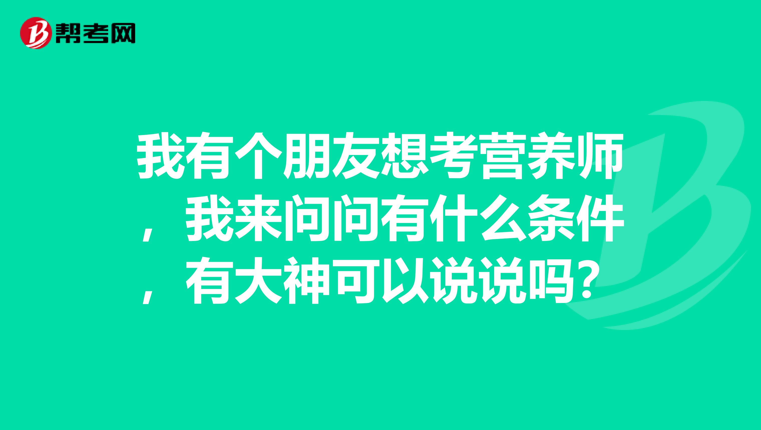 我有个朋友想考营养师,我来问问有什么条件,有大神可以说说吗?