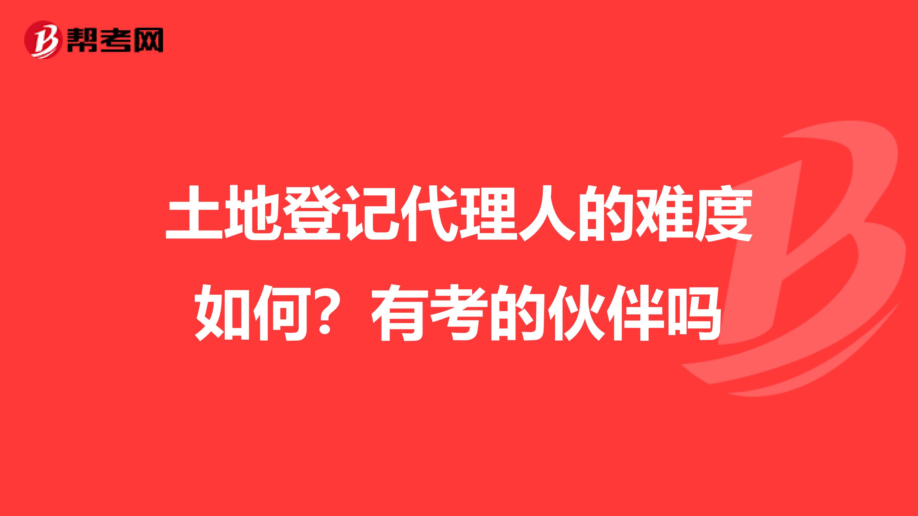 土地登记代理人的难度如何？有考的伙伴吗