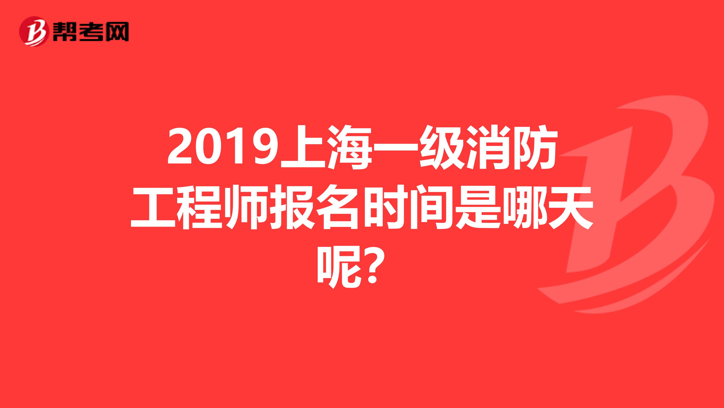 2019上海一级消防工程师报名时间是哪天呢?