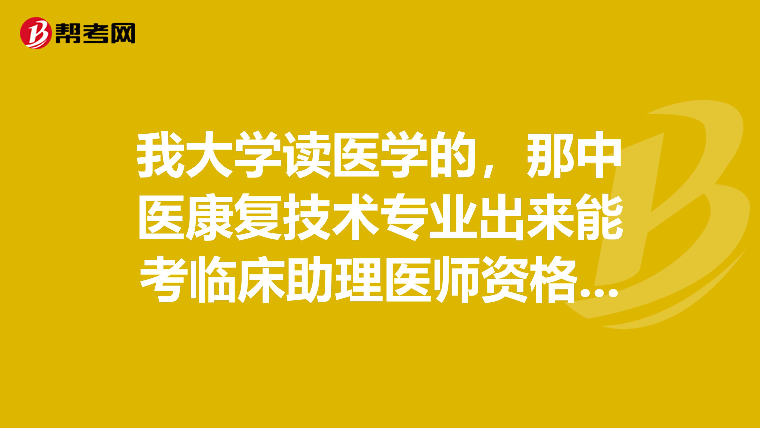 我大学读医学的,那中医康复技术专业出来能考临床助理医师资格证么?
