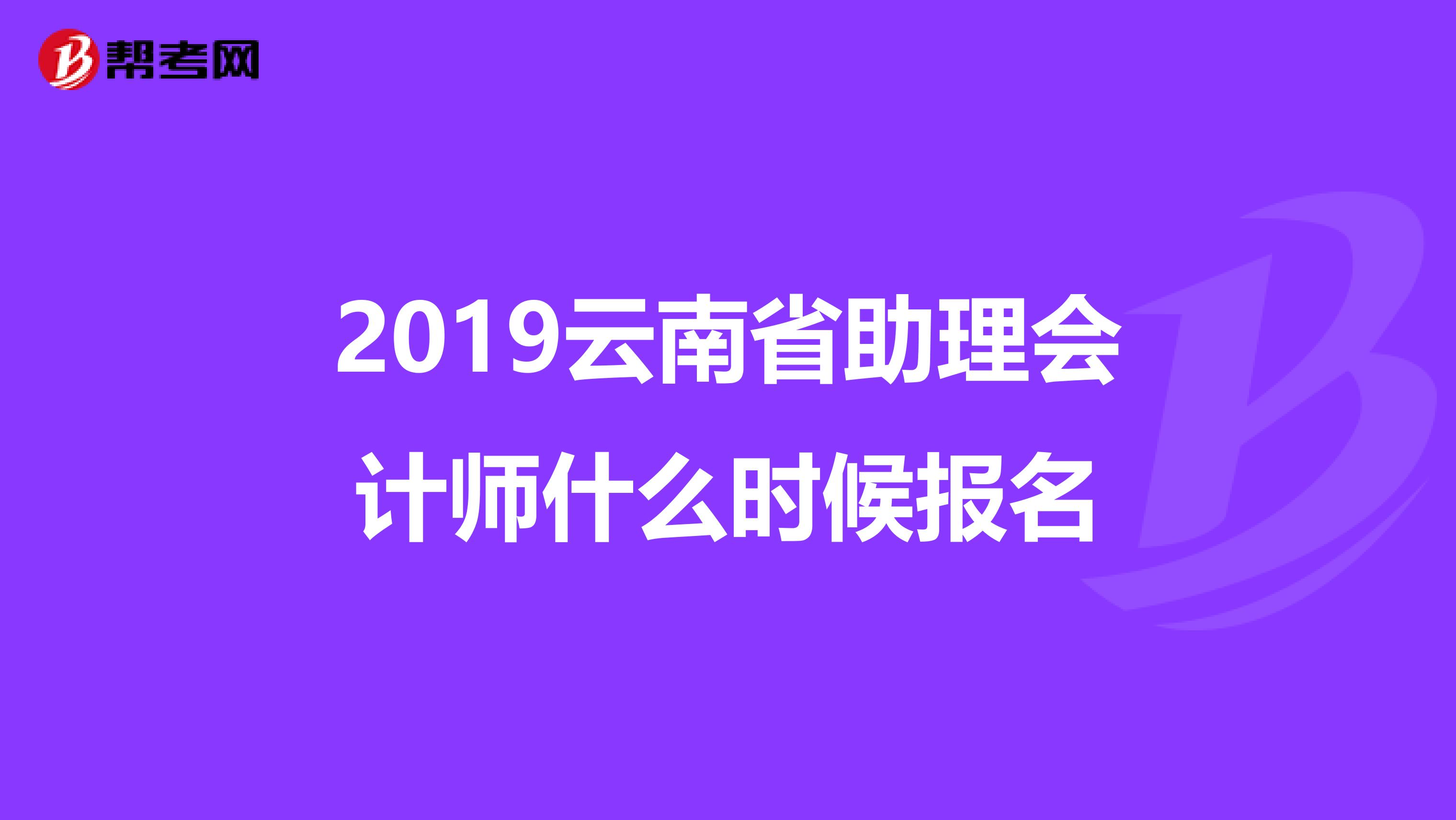 2019云南省助理会计师什么时候报名