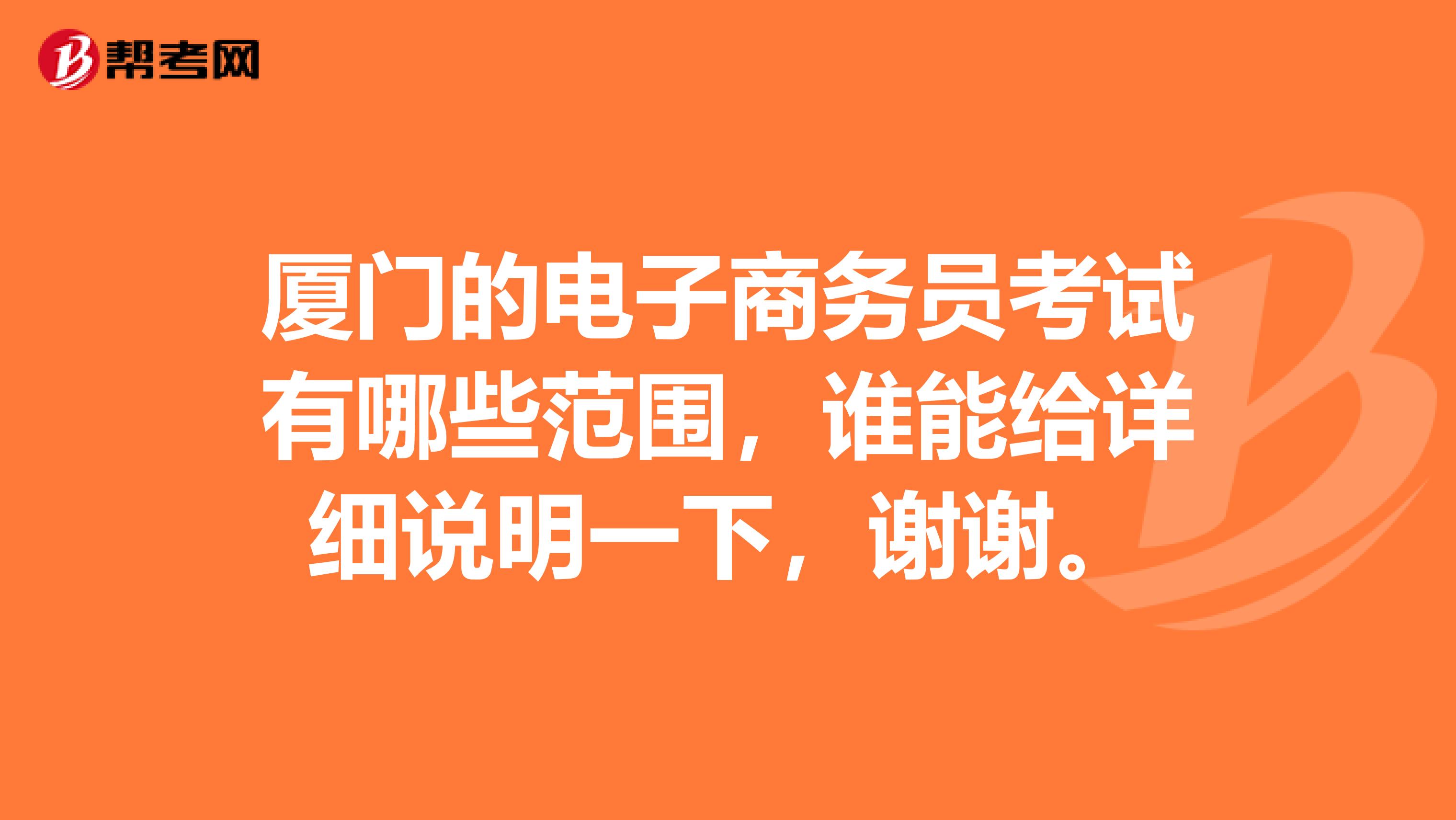 厦门的电子商务员考试有哪些范围,谁能给详细说明一下,谢谢。