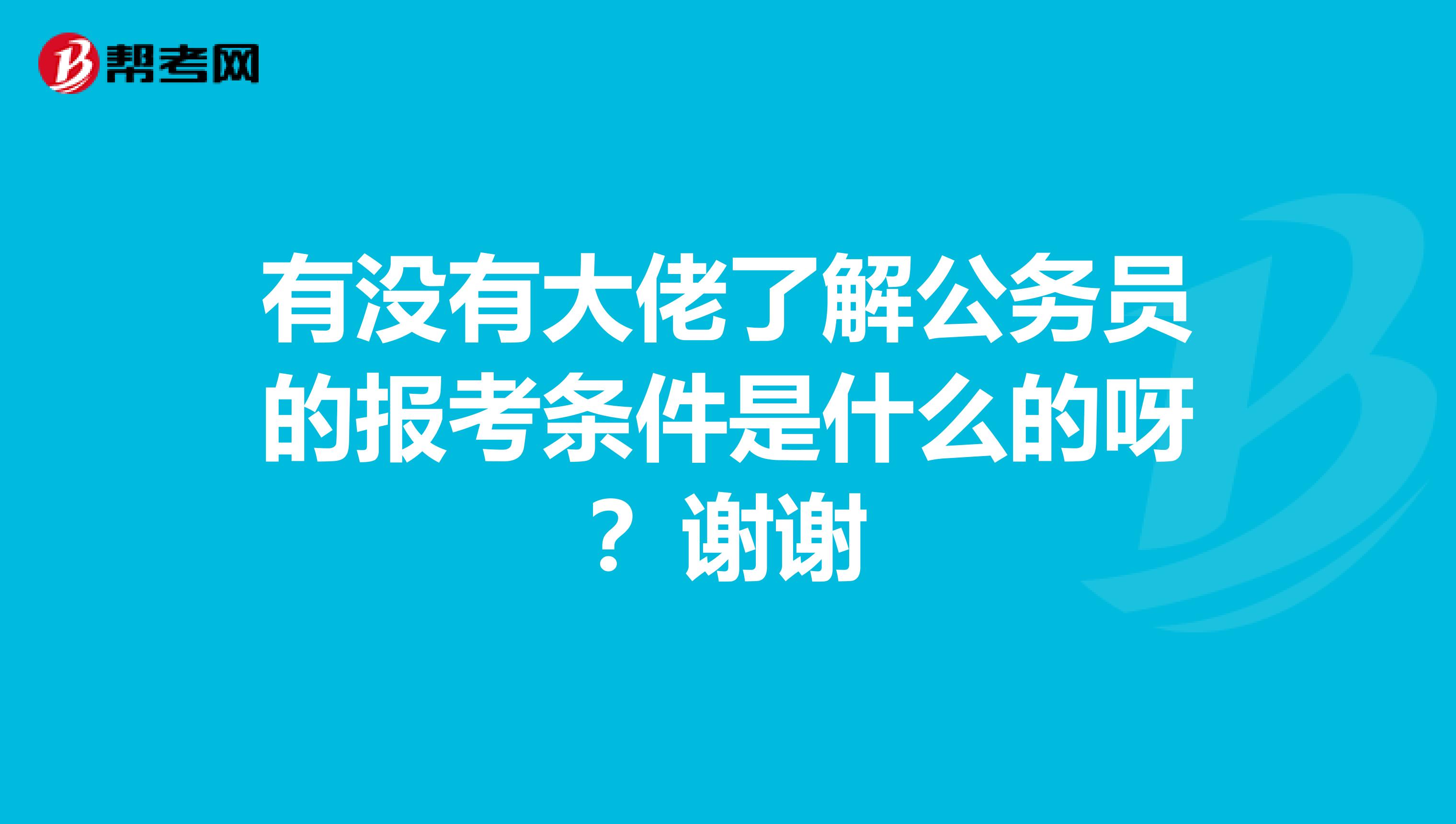 有没有大佬了解公务员的报考条件是什么的呀？谢谢