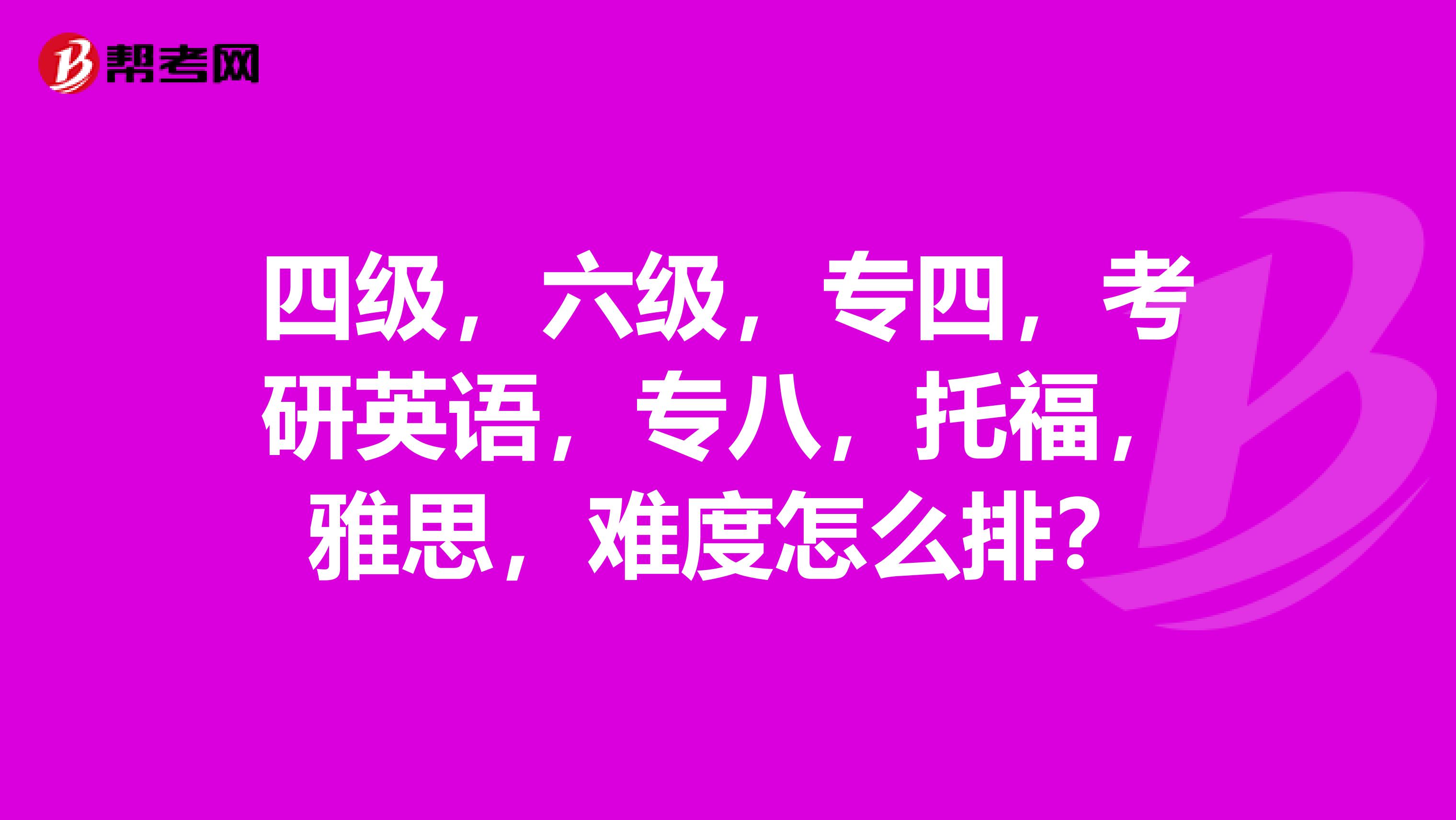 四级，六级，专四，考研英语，专八，托福，雅思，难度怎么排？