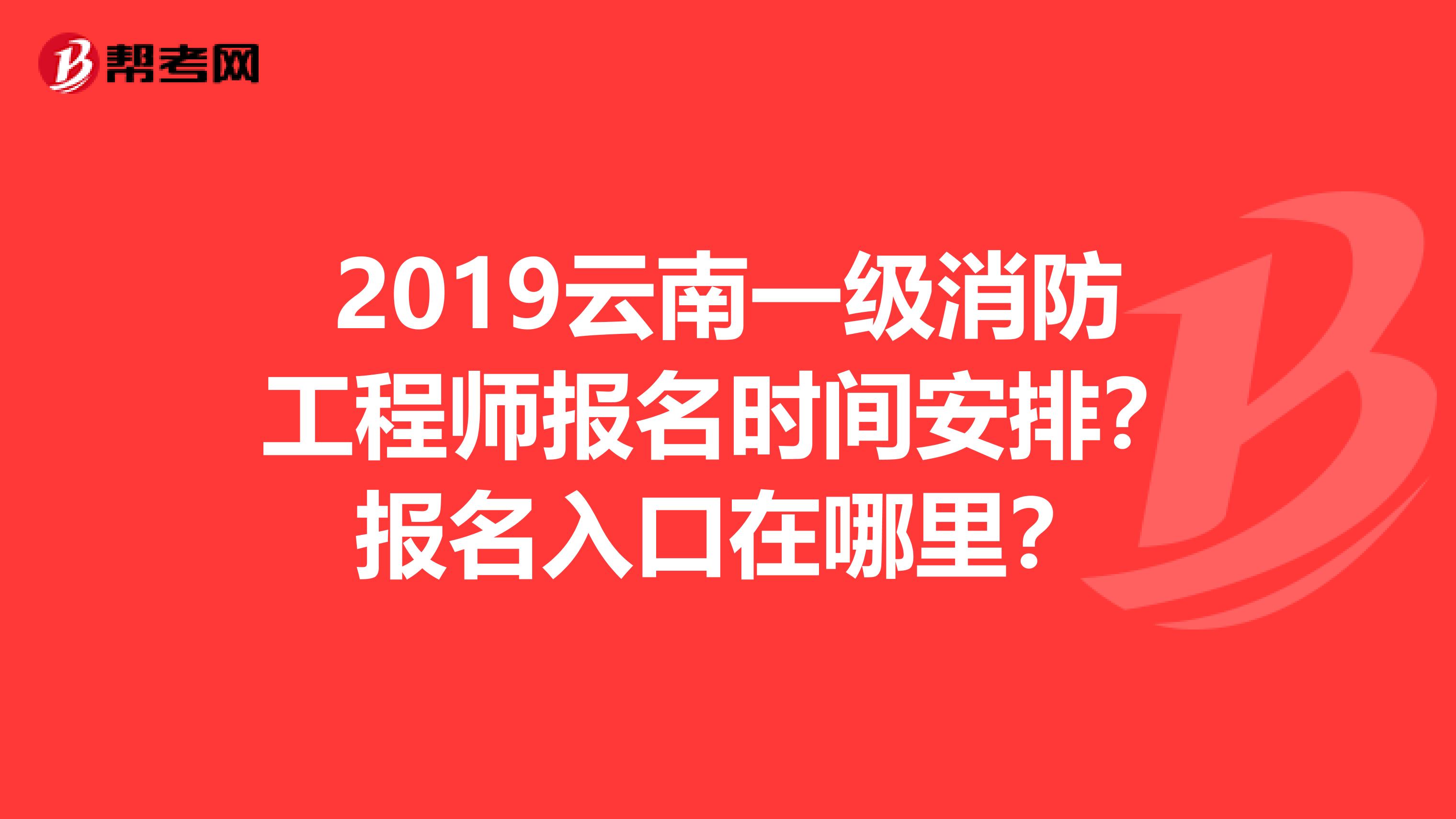 2019云南一級(jí)消防工程師報(bào)名時(shí)間安排？報(bào)名入口在哪里？