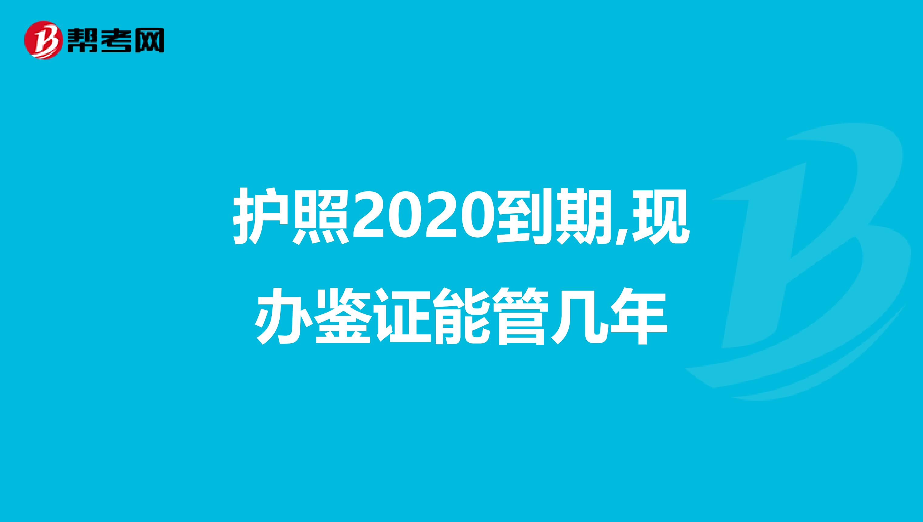 護(hù)照2020到期,現(xiàn)辦鑒證能管幾年