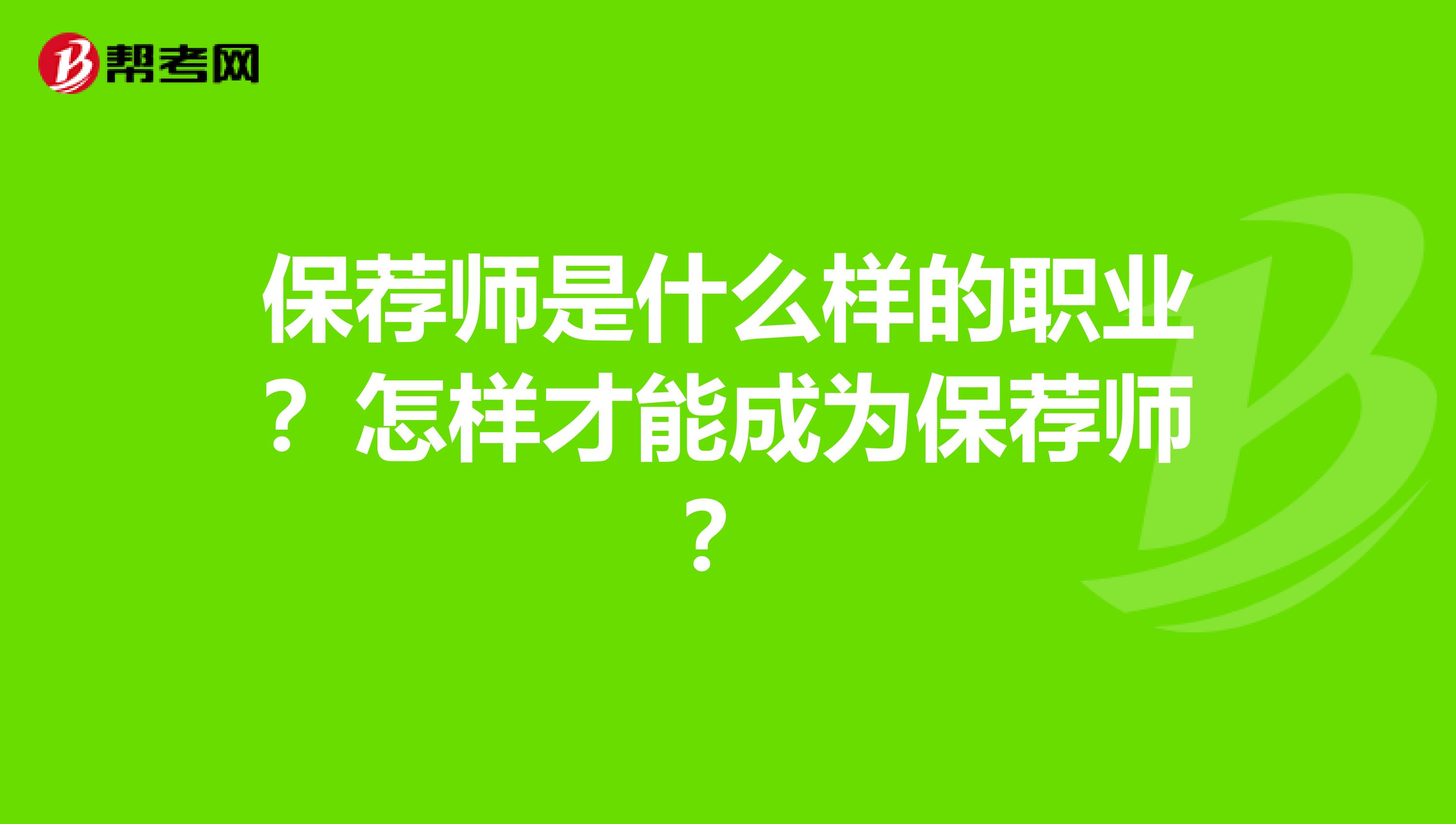 保荐师是什么样的职业?怎样才能成为保荐师?