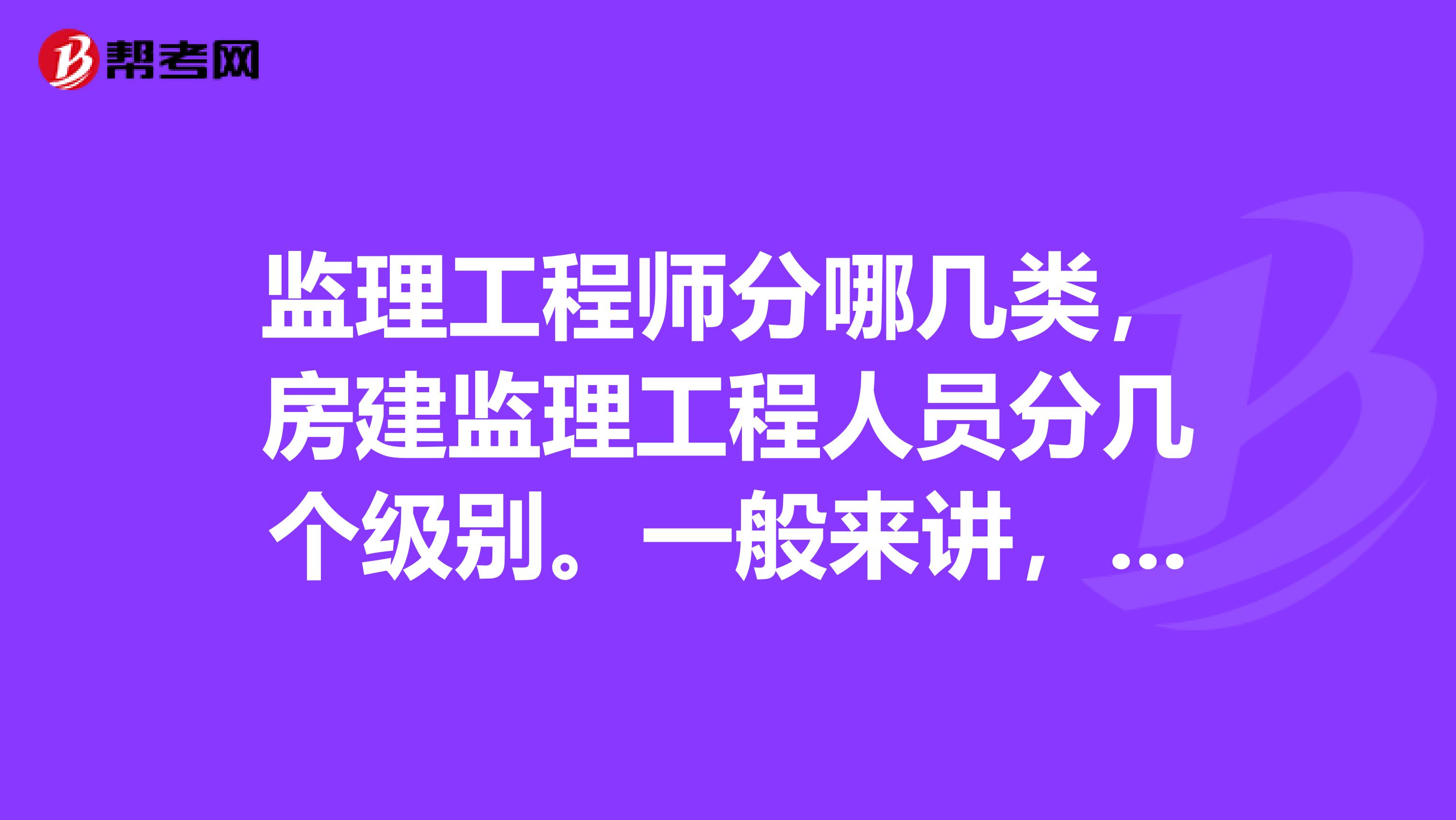 监理工程师分哪几类，房建监理工程人员分几个级别。一般来讲，非本科毕业人员，有没有资格考全国监理工程
