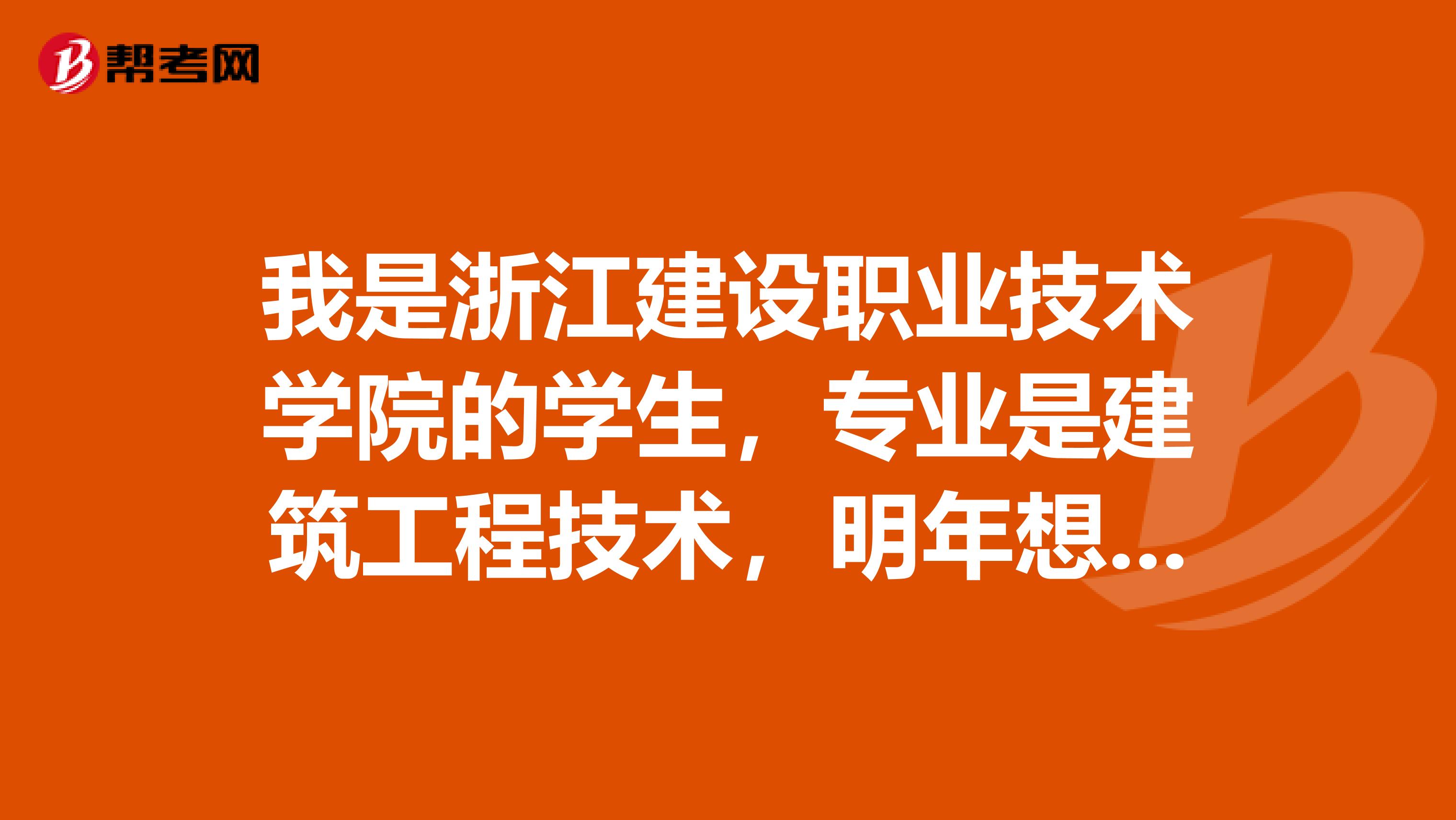 我是浙江建设职业技术学院的学生，专业是建筑工程技术，明年想报考专升本，