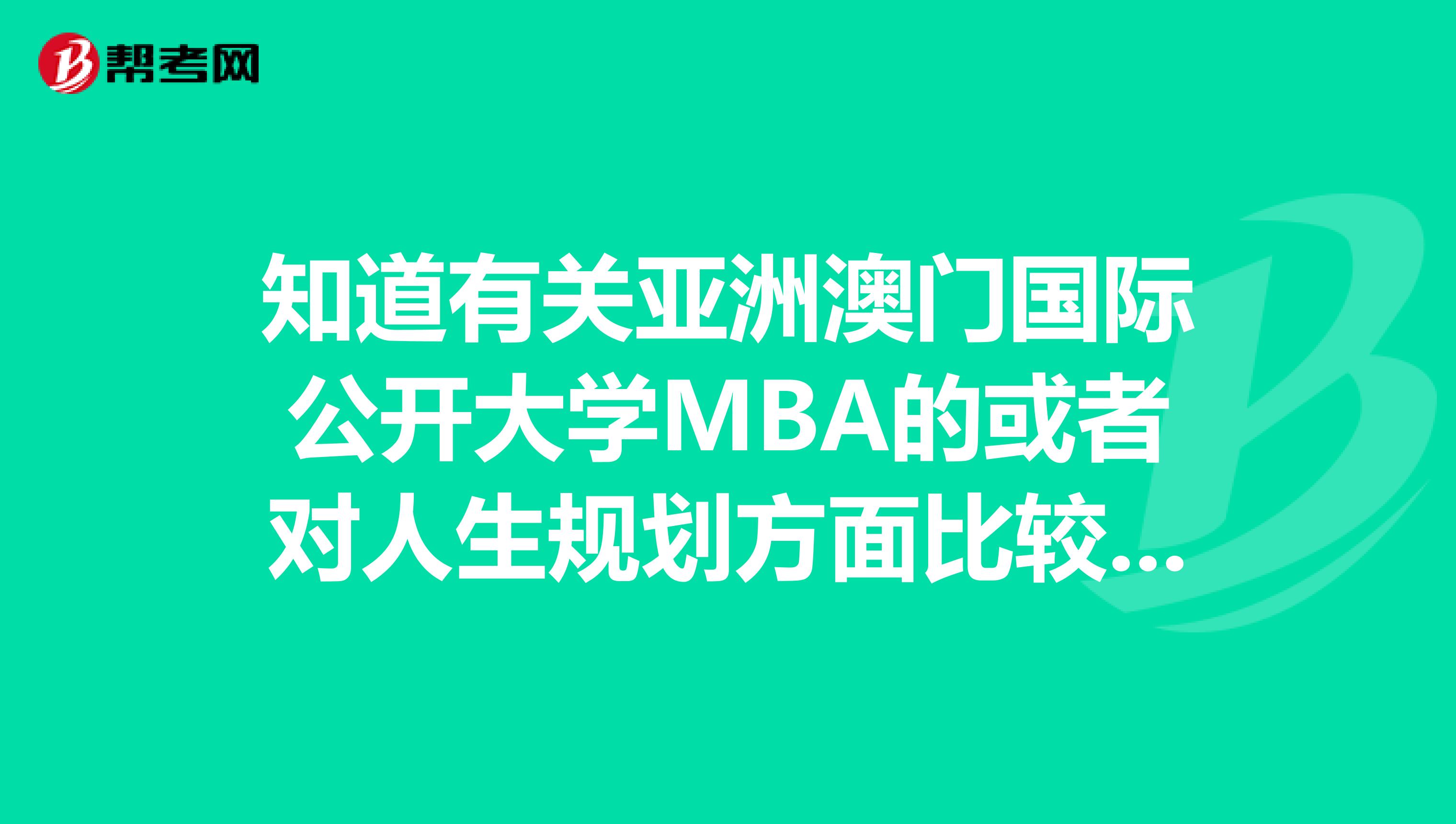 知道有关亚洲澳门国际公开大学MBA的或者对人生规划方面比较有心得的请进