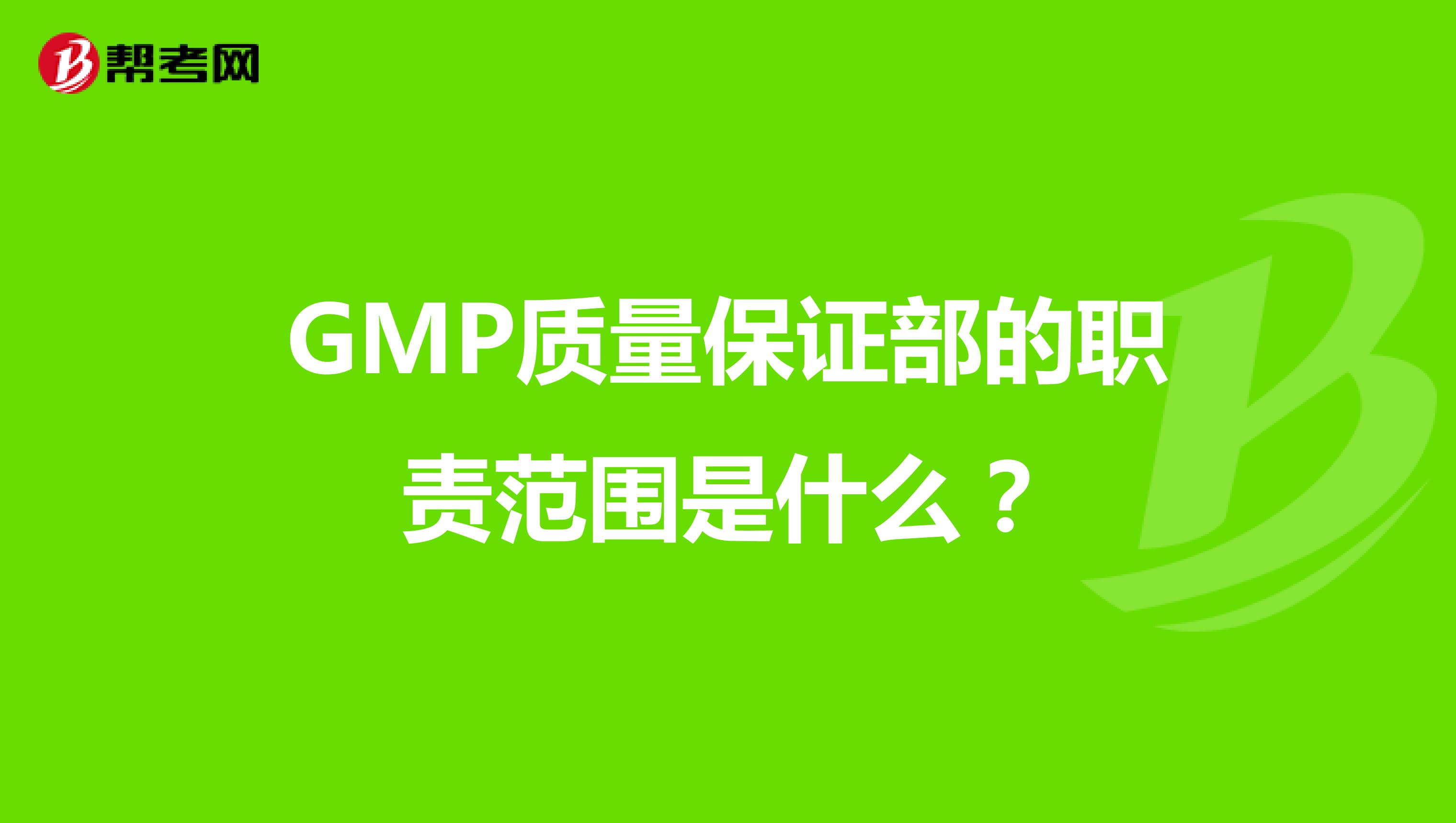 GMP质量保证部的职责范围是什么？