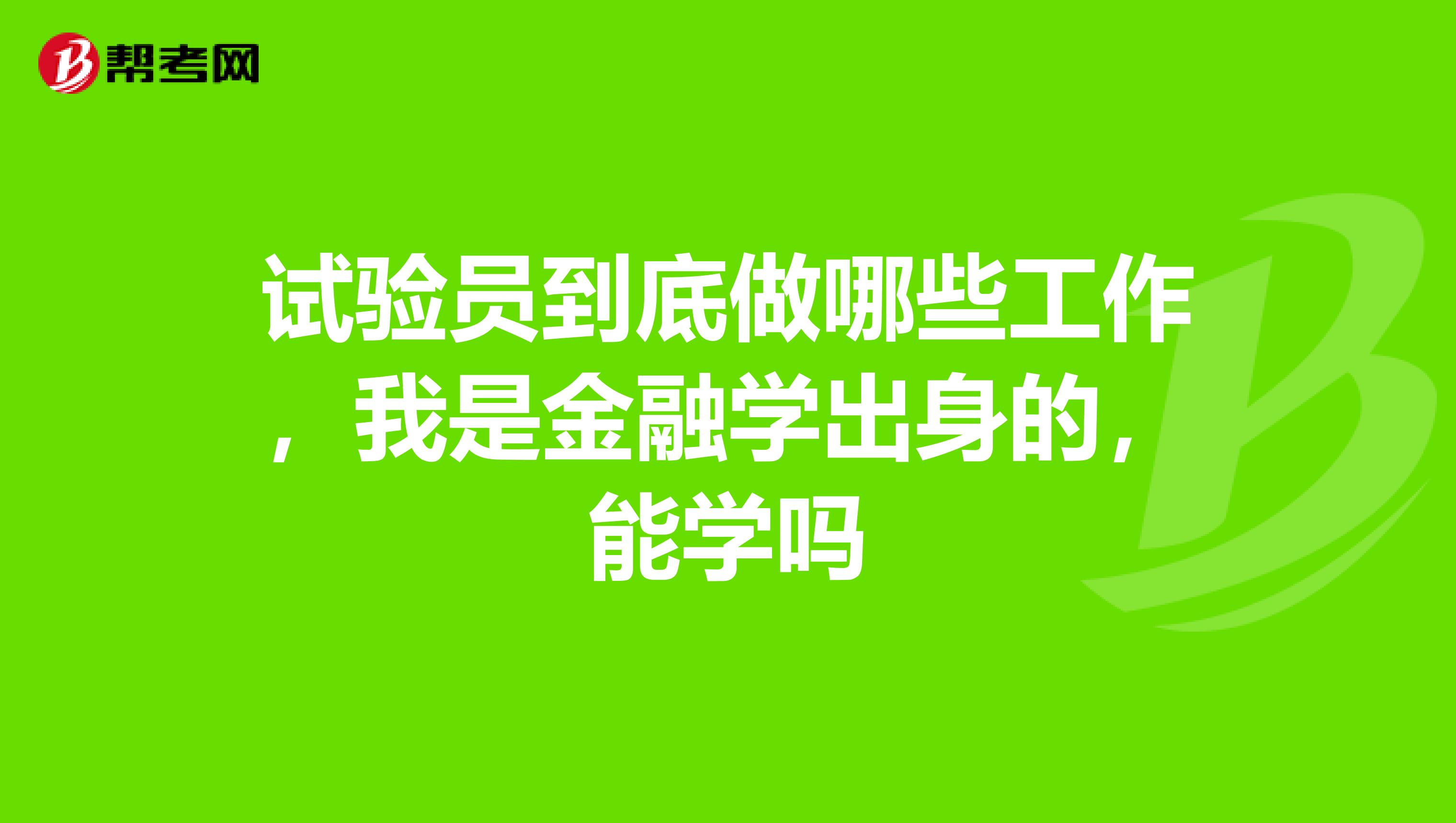 试验员到底做哪些工作，我是金融学出身的，能学吗