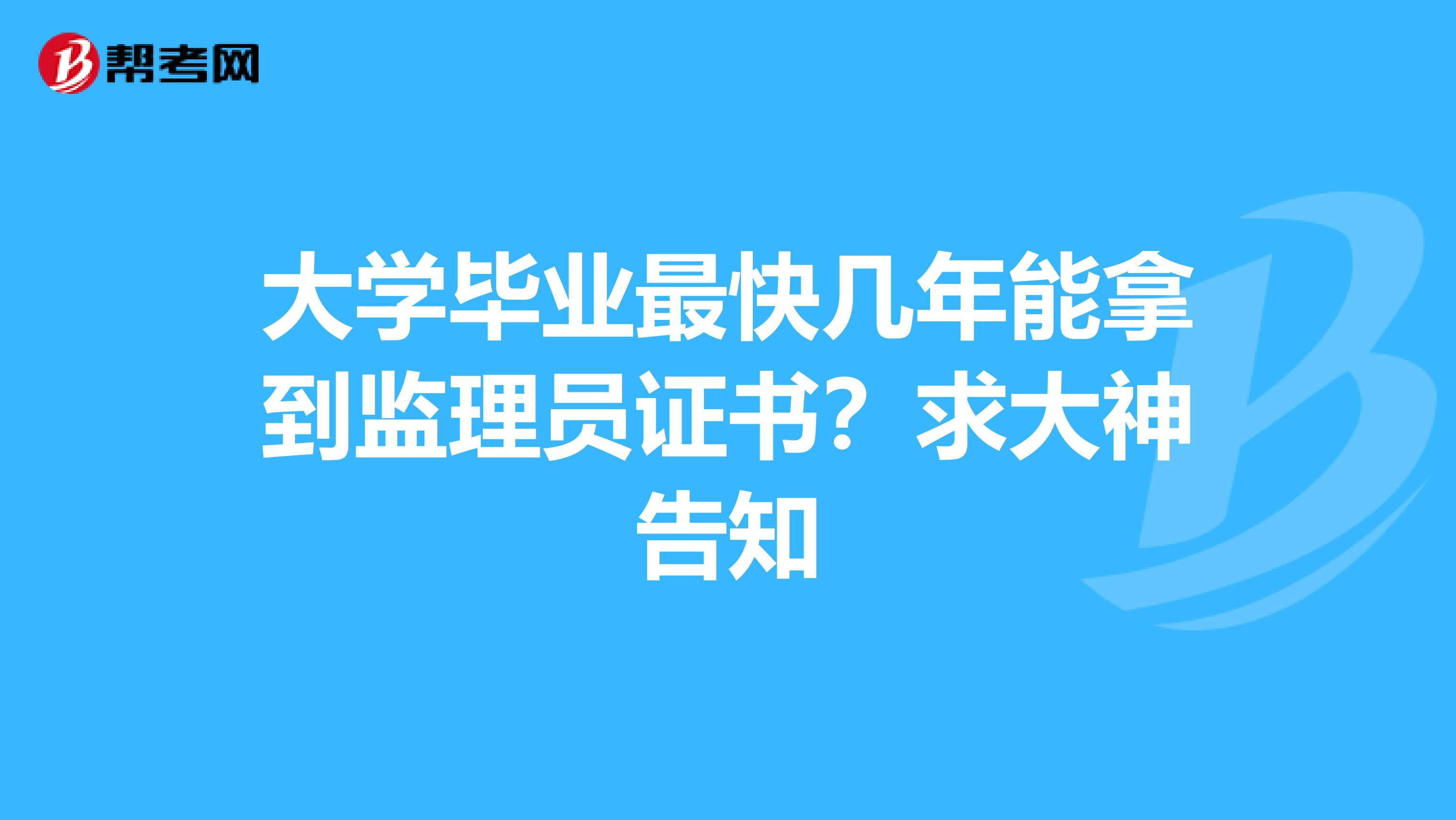 大学毕业最快几年能拿到监理员证书?求大神告知