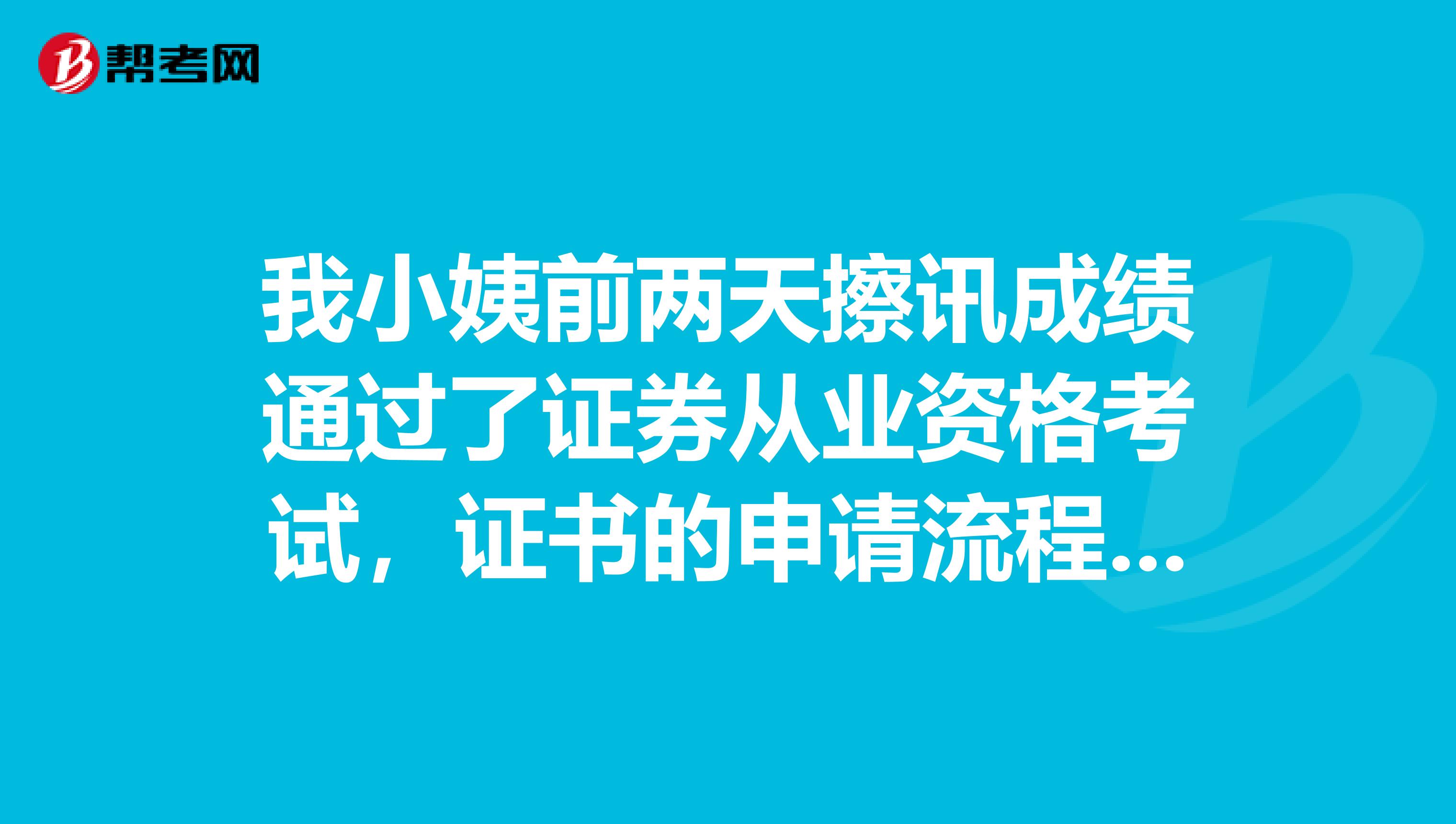 我小姨前兩天擦訊成績通過了證券從業資格考試，證書的申請流程是怎么樣的呢？