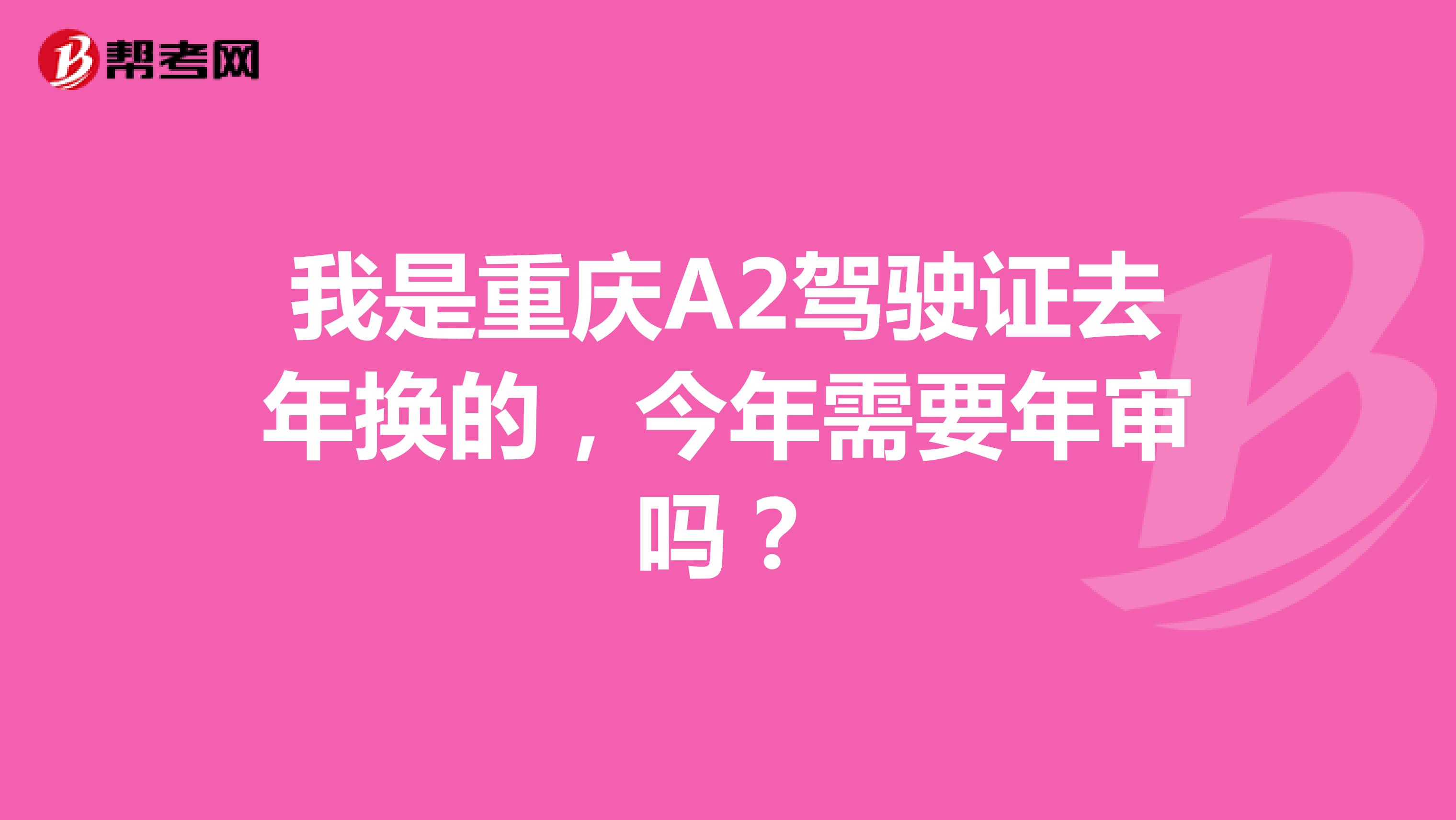 我是重庆A2驾驶证去年换的,今年需要年审吗?