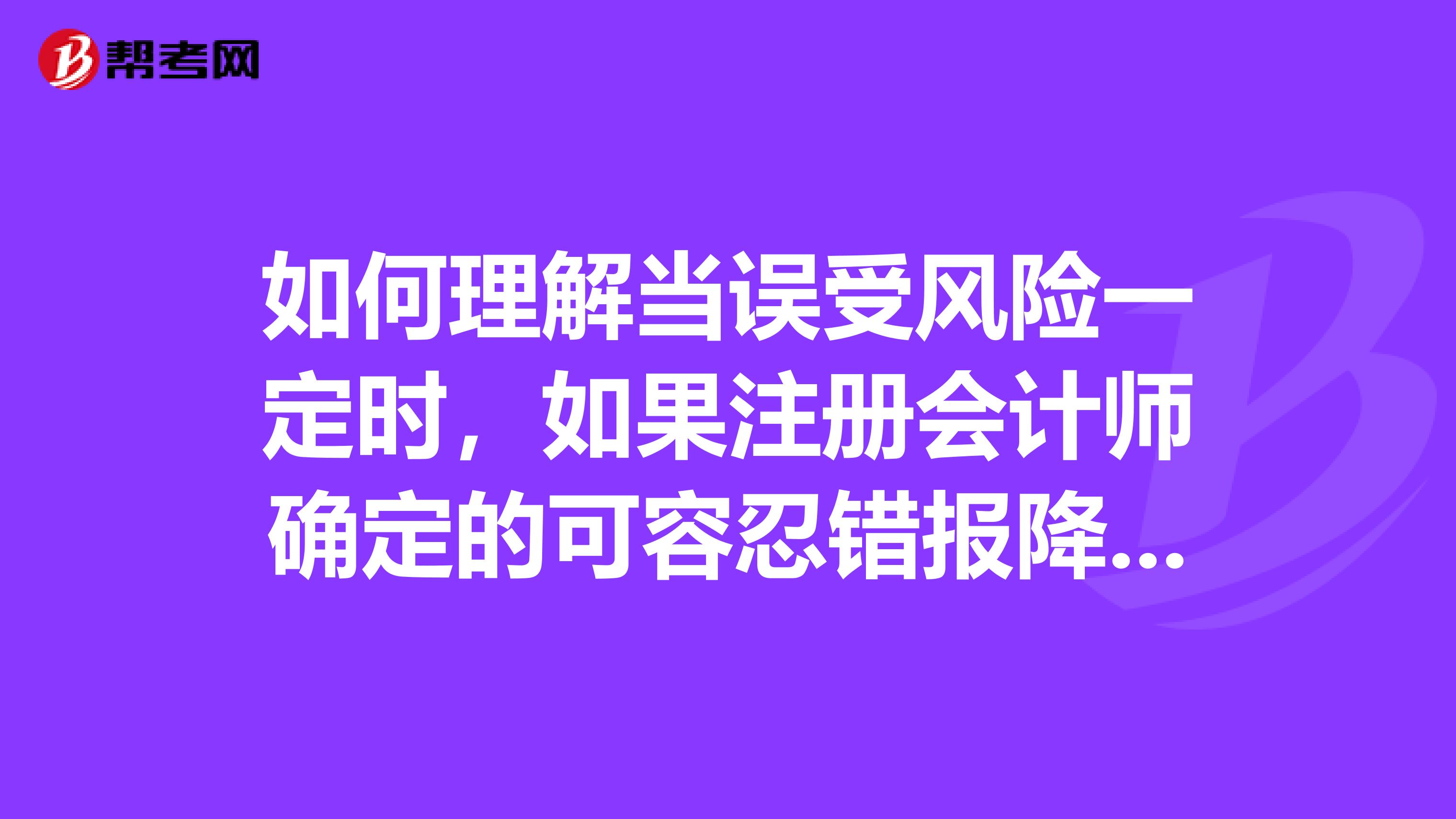 如何理解当误受风险一定时，如果注册会计师确定的可容忍错报降低，为实现审计目标所需的样本规模就增加？这道注会考试难题希望大家帮忙解答一下，非常感谢了