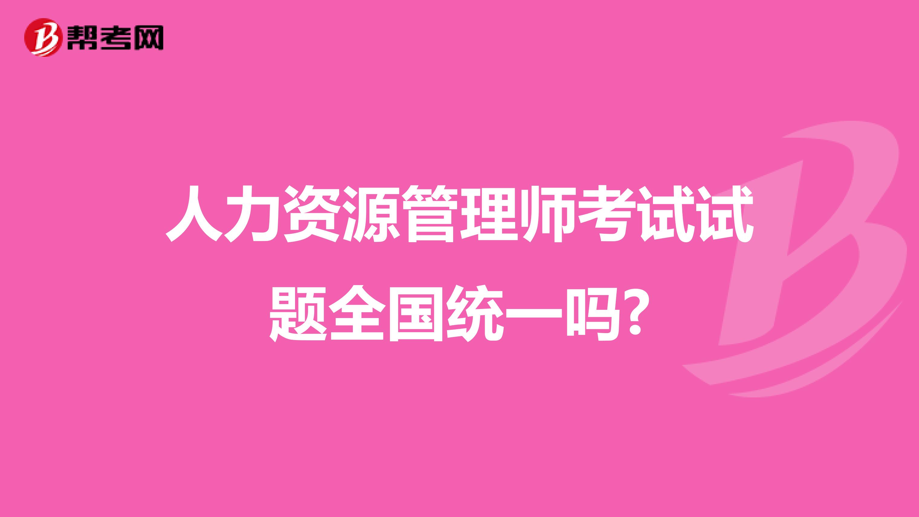 人力资源管理师考试试题全国统一吗?